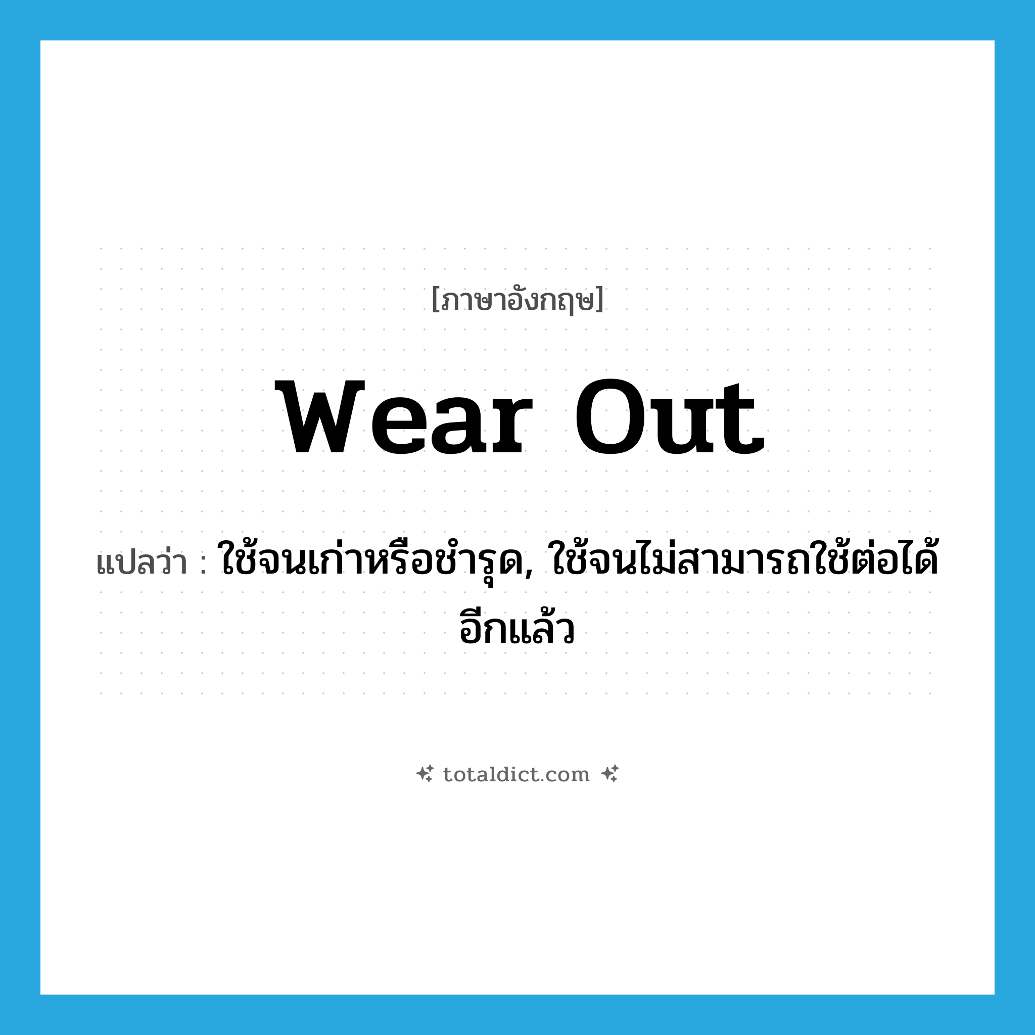 wear out แปลว่า?, คำศัพท์ภาษาอังกฤษ wear out แปลว่า ใช้จนเก่าหรือชำรุด, ใช้จนไม่สามารถใช้ต่อได้อีกแล้ว ประเภท PHRV หมวด PHRV