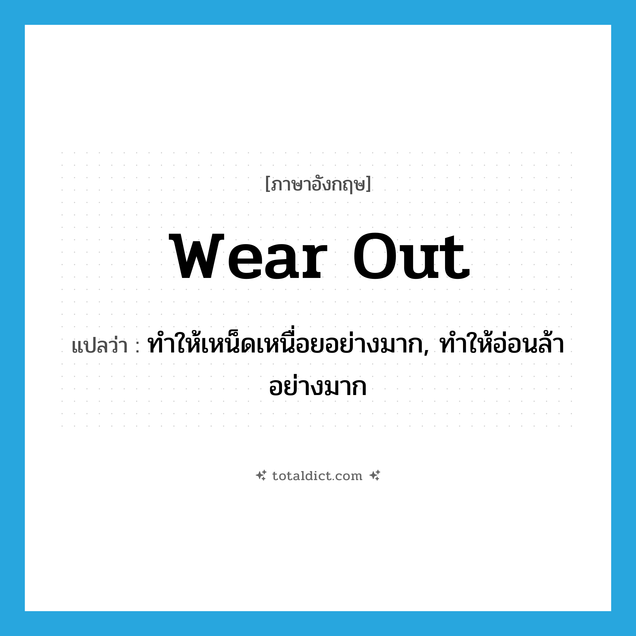 wear out แปลว่า?, คำศัพท์ภาษาอังกฤษ wear out แปลว่า ทำให้เหน็ดเหนื่อยอย่างมาก, ทำให้อ่อนล้าอย่างมาก ประเภท PHRV หมวด PHRV