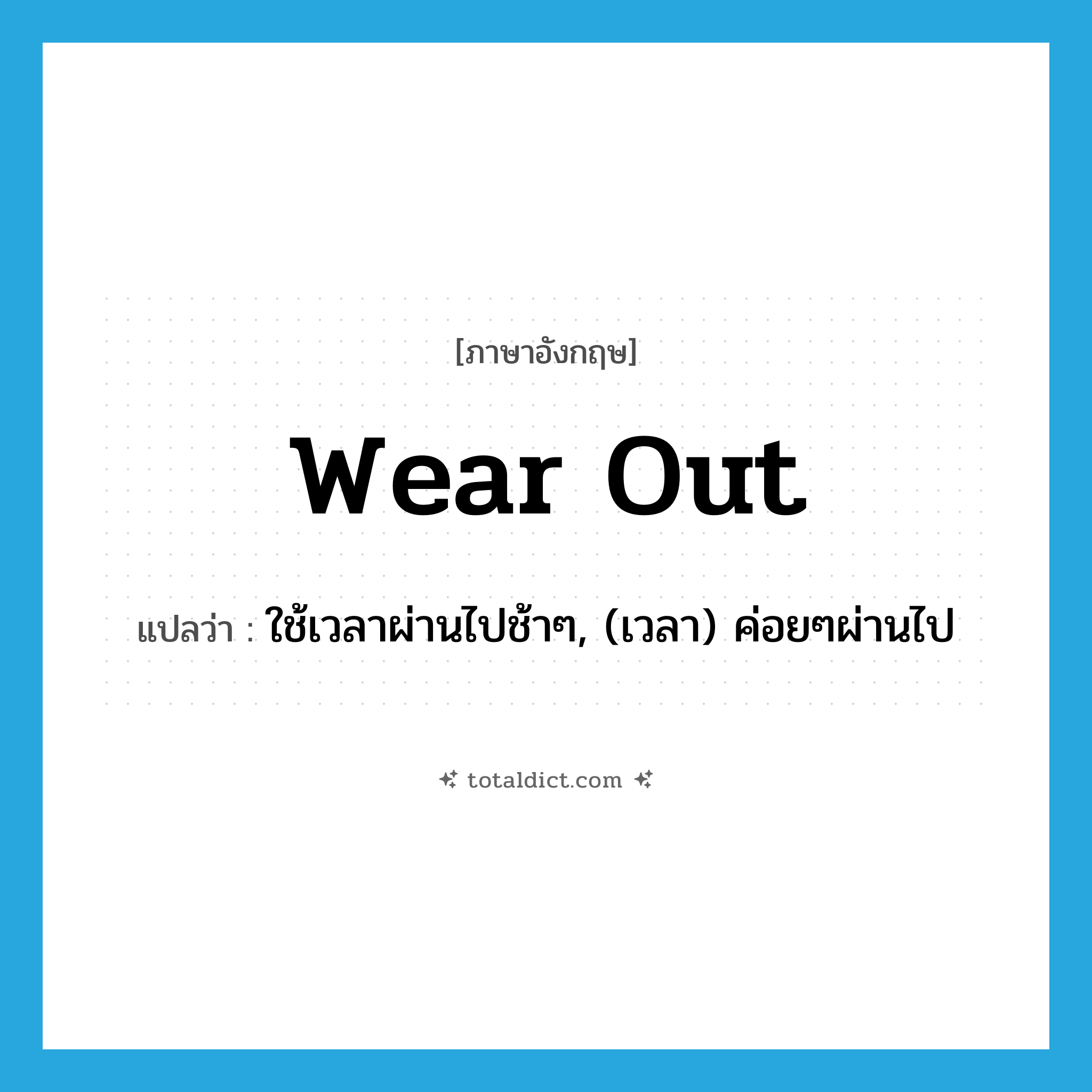 wear out แปลว่า?, คำศัพท์ภาษาอังกฤษ wear out แปลว่า ใช้เวลาผ่านไปช้าๆ, (เวลา) ค่อยๆผ่านไป ประเภท PHRV หมวด PHRV