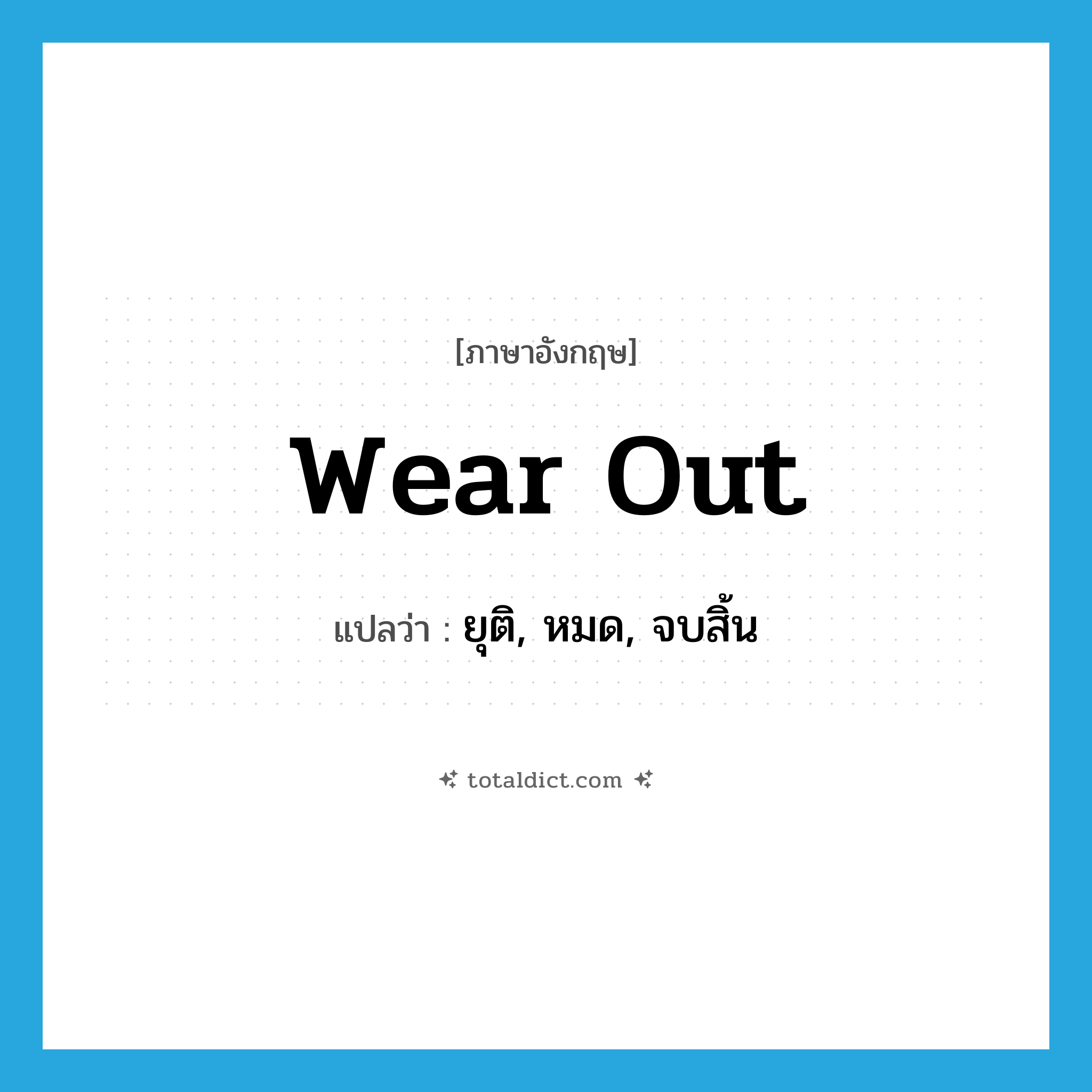 wear out แปลว่า?, คำศัพท์ภาษาอังกฤษ wear out แปลว่า ยุติ, หมด, จบสิ้น ประเภท PHRV หมวด PHRV
