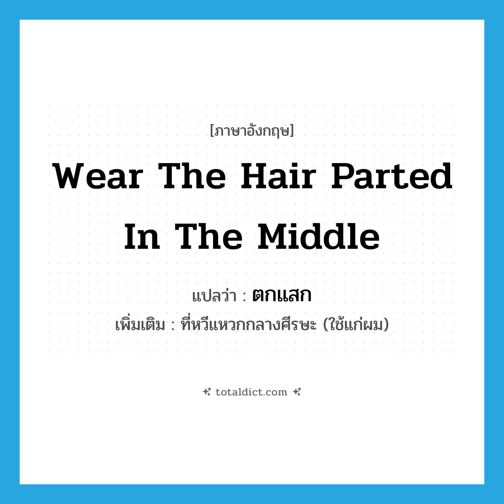 wear the hair parted in the middle แปลว่า?, คำศัพท์ภาษาอังกฤษ wear the hair parted in the middle แปลว่า ตกแสก ประเภท ADV เพิ่มเติม ที่หวีแหวกกลางศีรษะ (ใช้แก่ผม) หมวด ADV