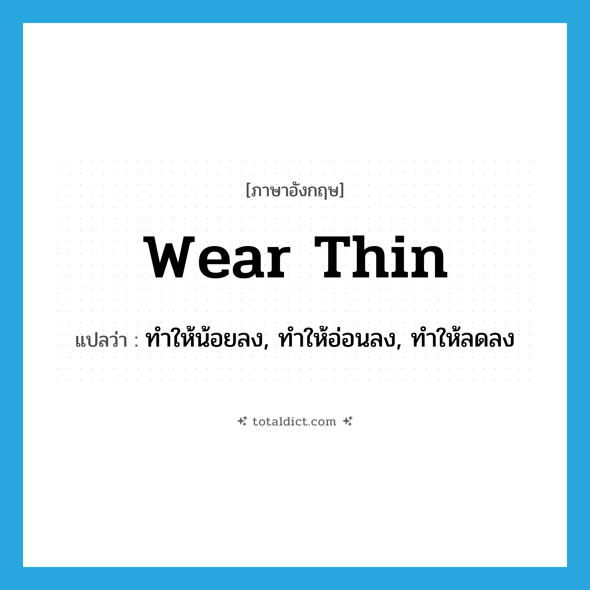 wear thin แปลว่า?, คำศัพท์ภาษาอังกฤษ wear thin แปลว่า ทำให้น้อยลง, ทำให้อ่อนลง, ทำให้ลดลง ประเภท PHRV หมวด PHRV