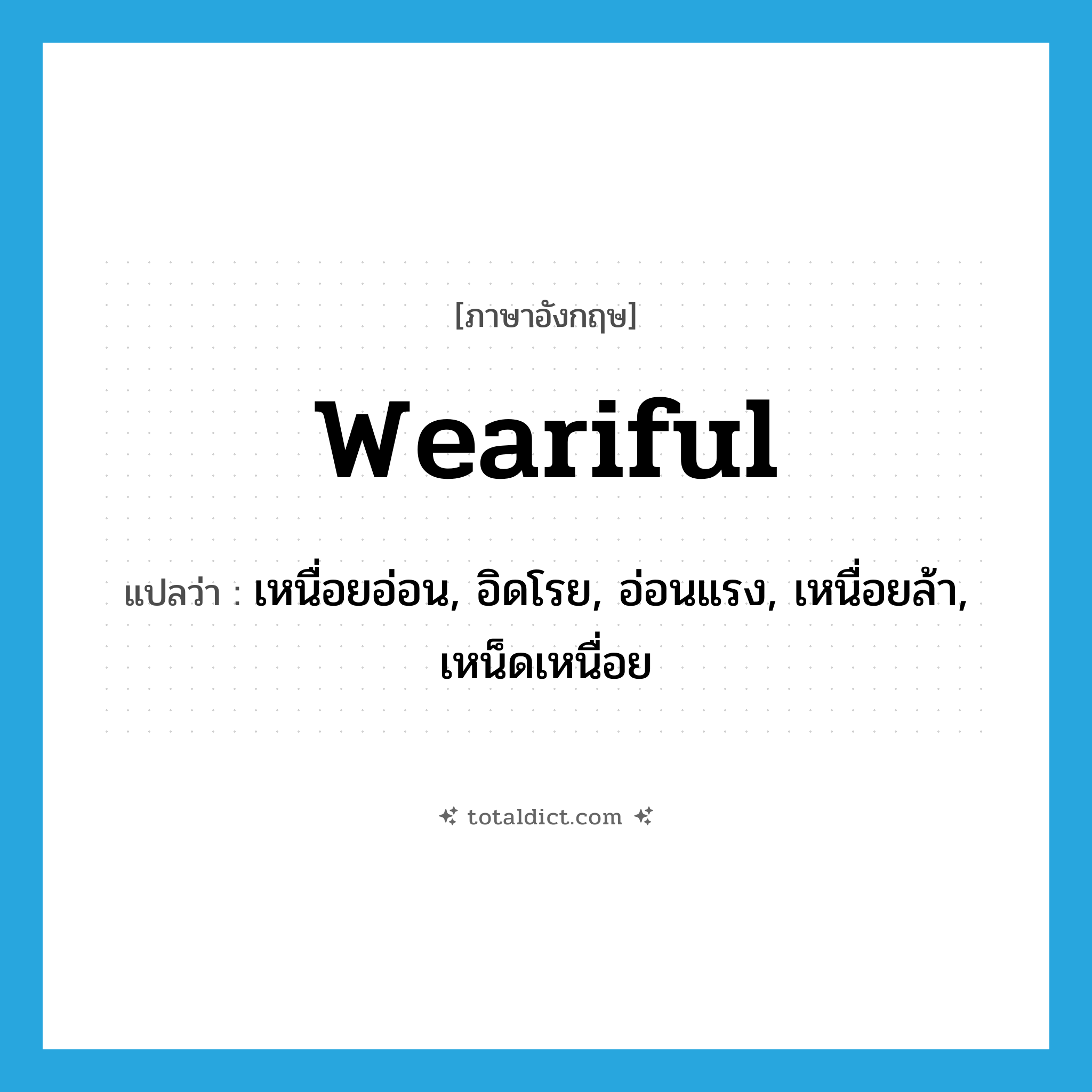 weariful แปลว่า?, คำศัพท์ภาษาอังกฤษ weariful แปลว่า เหนื่อยอ่อน, อิดโรย, อ่อนแรง, เหนื่อยล้า, เหน็ดเหนื่อย ประเภท ADJ หมวด ADJ