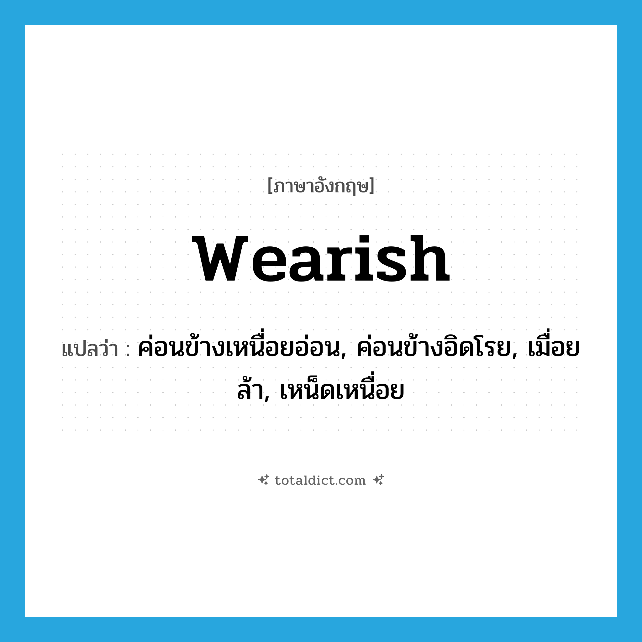 wearish แปลว่า?, คำศัพท์ภาษาอังกฤษ wearish แปลว่า ค่อนข้างเหนื่อยอ่อน, ค่อนข้างอิดโรย, เมื่อยล้า, เหน็ดเหนื่อย ประเภท ADJ หมวด ADJ