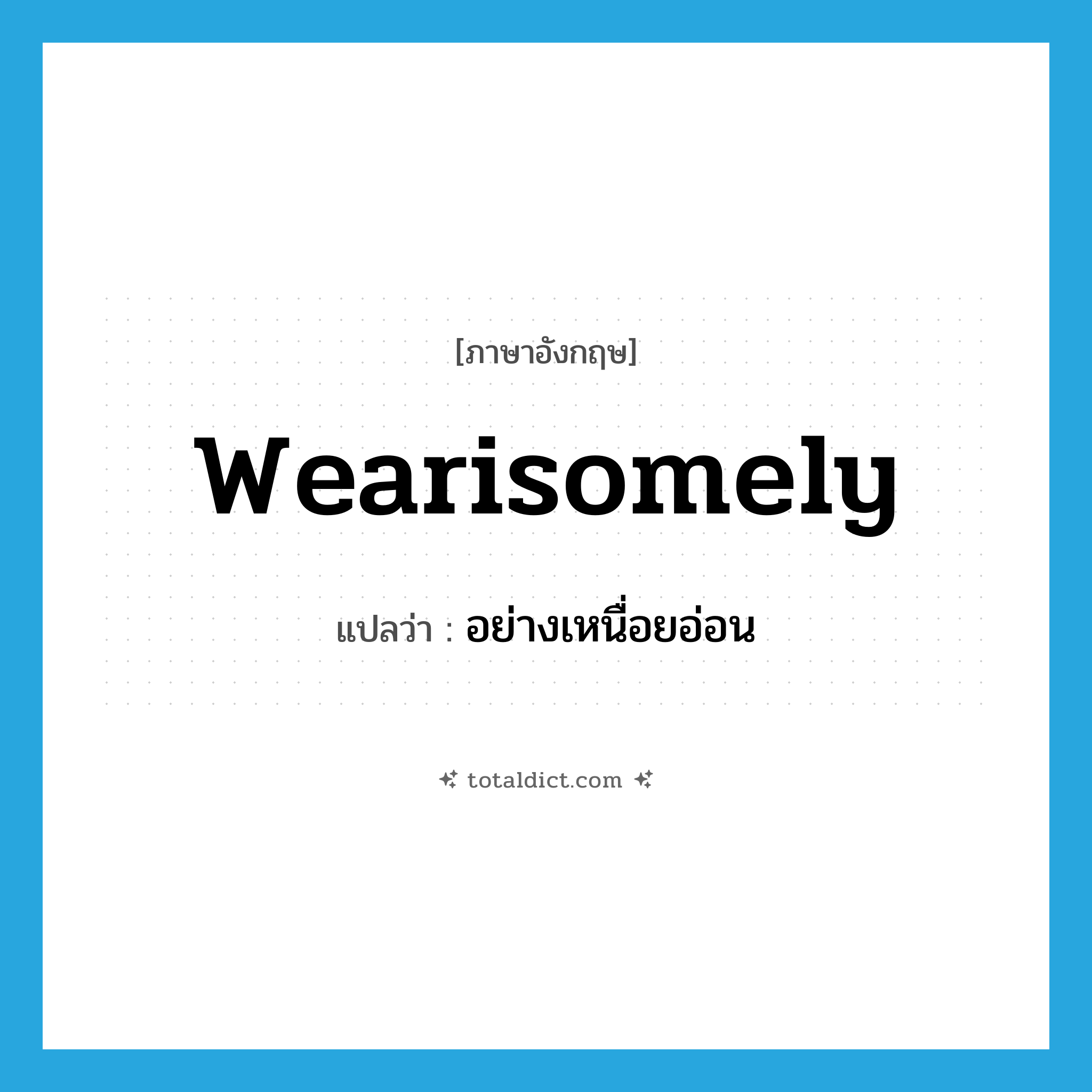 อย่างเหนื่อยอ่อน ภาษาอังกฤษ?, คำศัพท์ภาษาอังกฤษ อย่างเหนื่อยอ่อน แปลว่า wearisomely ประเภท ADV หมวด ADV