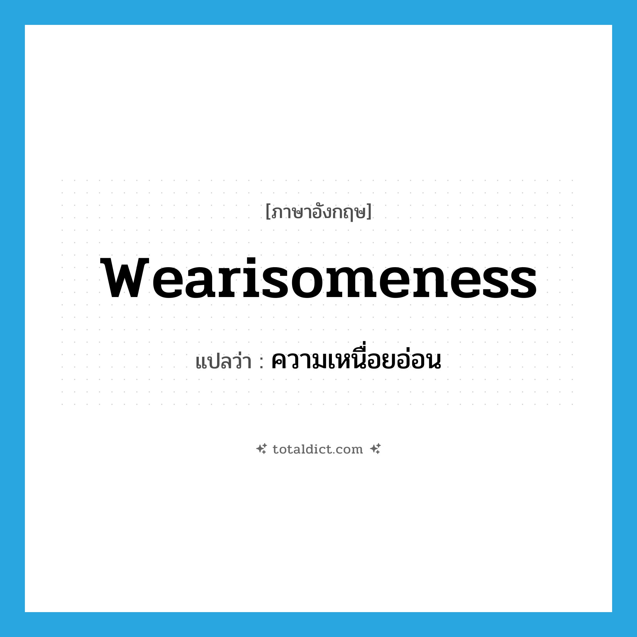 wearisomeness แปลว่า?, คำศัพท์ภาษาอังกฤษ wearisomeness แปลว่า ความเหนื่อยอ่อน ประเภท N หมวด N