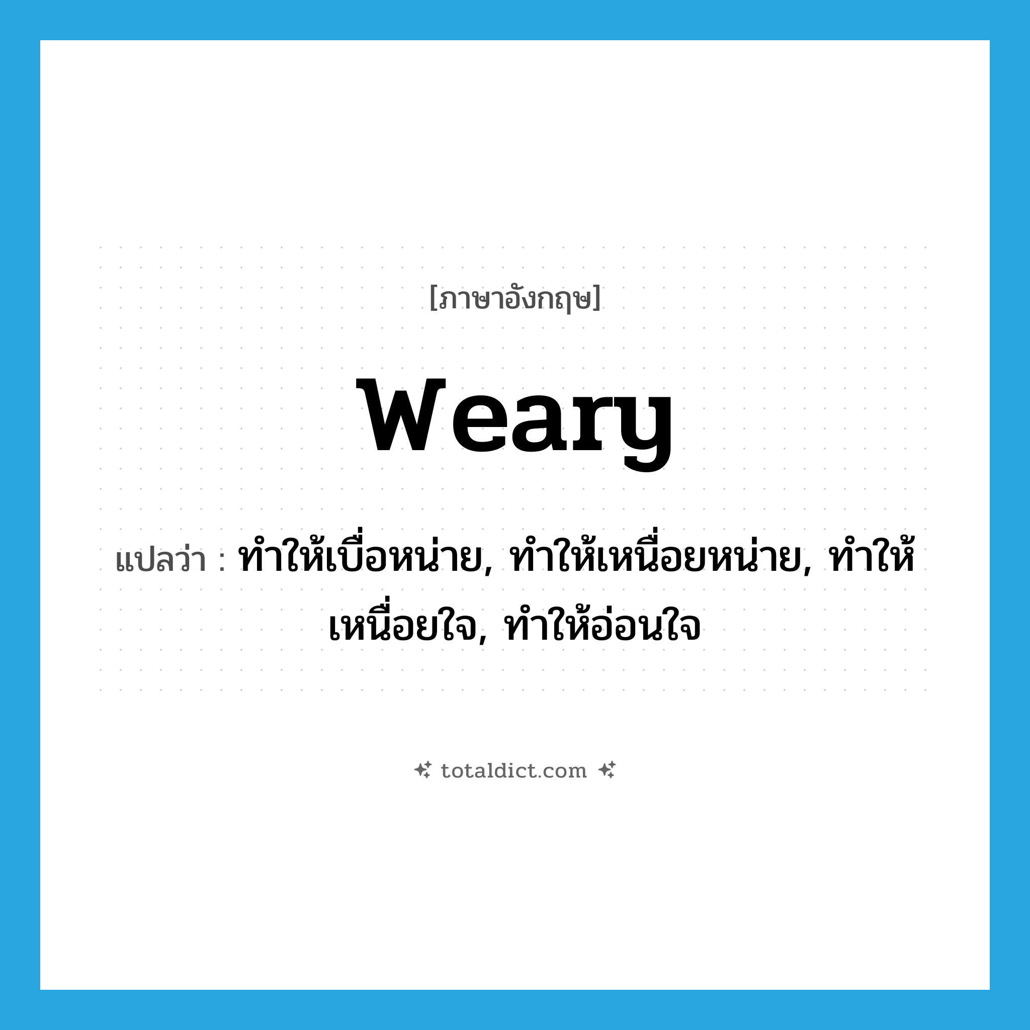 weary แปลว่า?, คำศัพท์ภาษาอังกฤษ weary แปลว่า ทำให้เบื่อหน่าย, ทำให้เหนื่อยหน่าย, ทำให้เหนื่อยใจ, ทำให้อ่อนใจ ประเภท VT หมวด VT