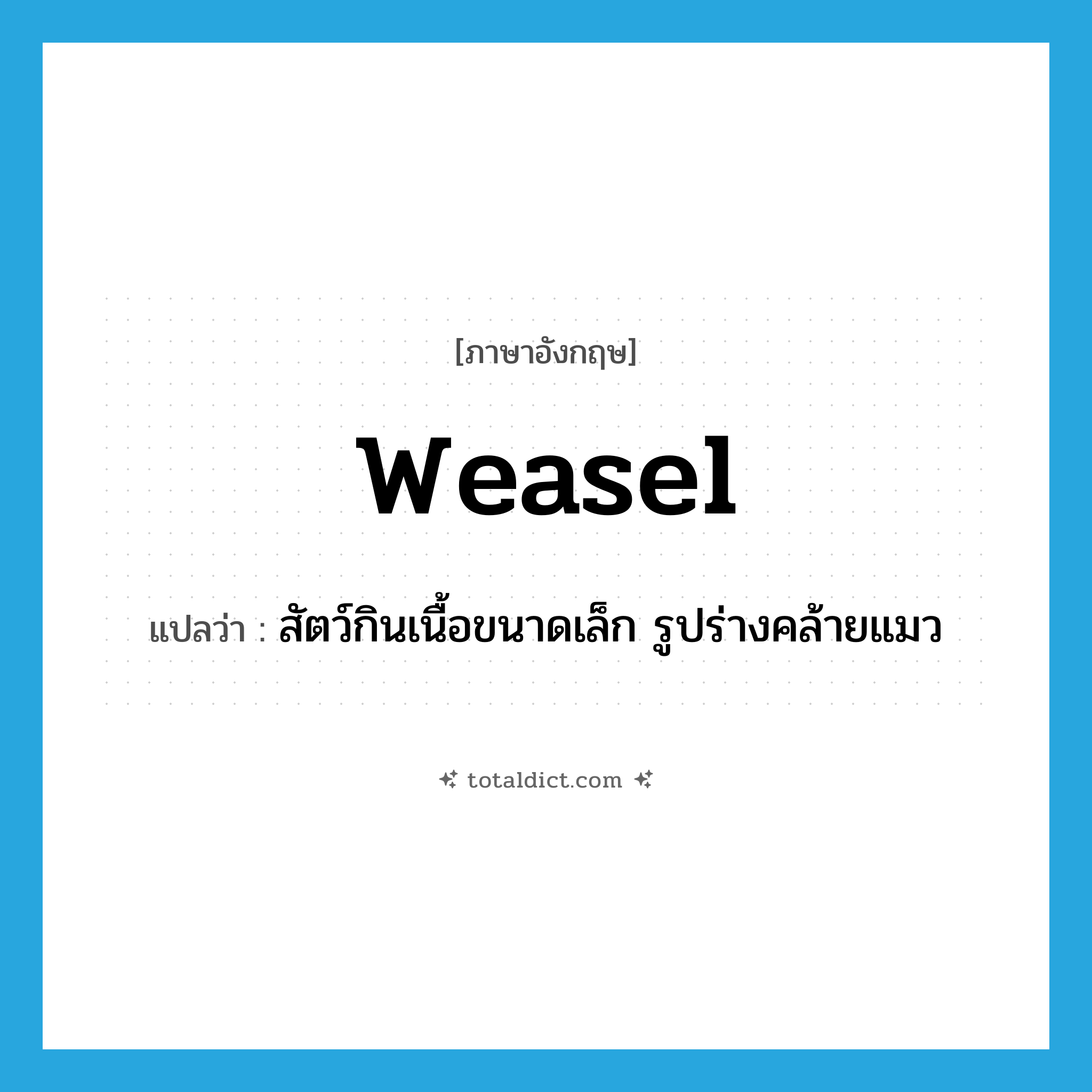 weasel แปลว่า?, คำศัพท์ภาษาอังกฤษ weasel แปลว่า สัตว์กินเนื้อขนาดเล็ก รูปร่างคล้ายแมว ประเภท N หมวด N