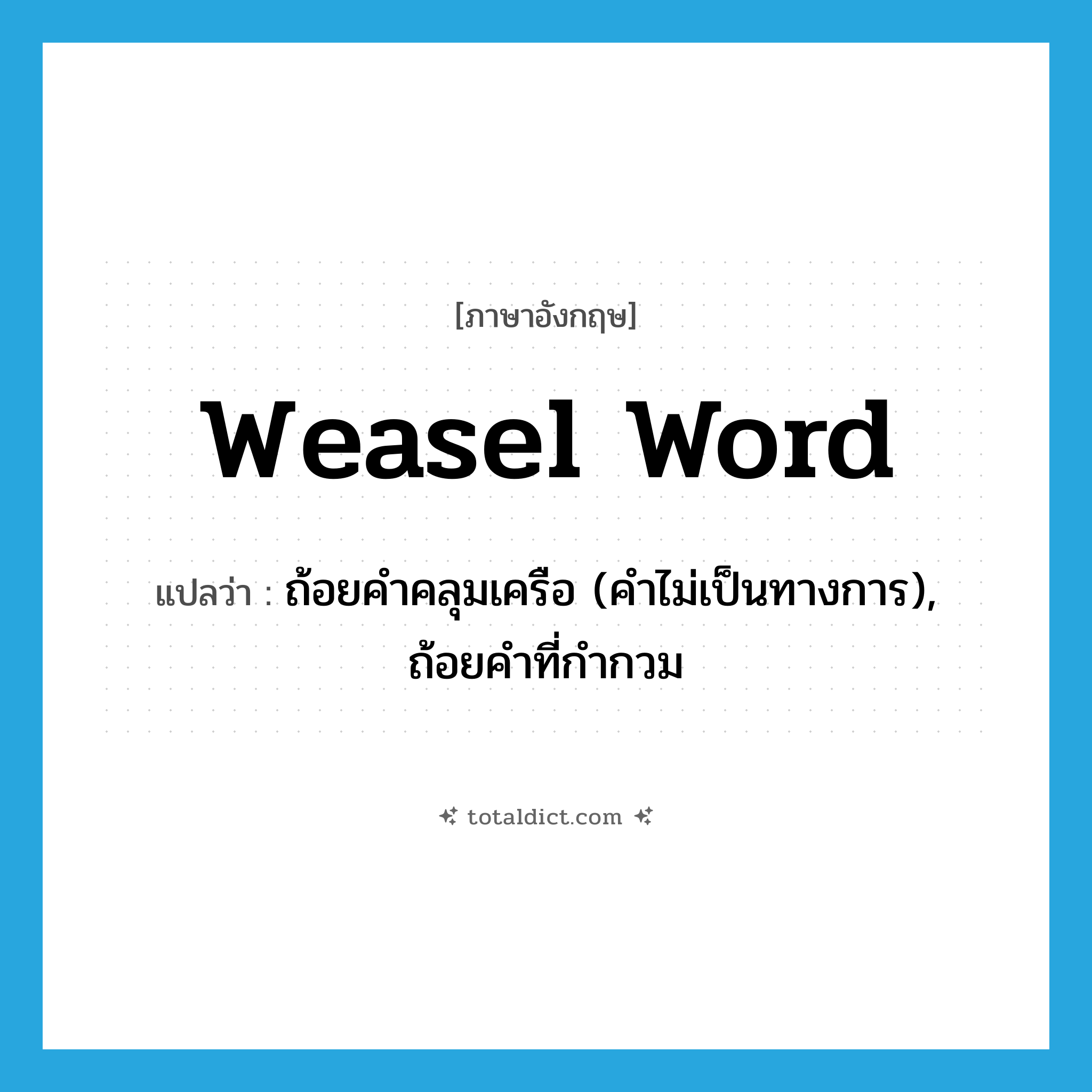 weasel word แปลว่า?, คำศัพท์ภาษาอังกฤษ weasel word แปลว่า ถ้อยคำคลุมเครือ (คำไม่เป็นทางการ), ถ้อยคำที่กำกวม ประเภท N หมวด N