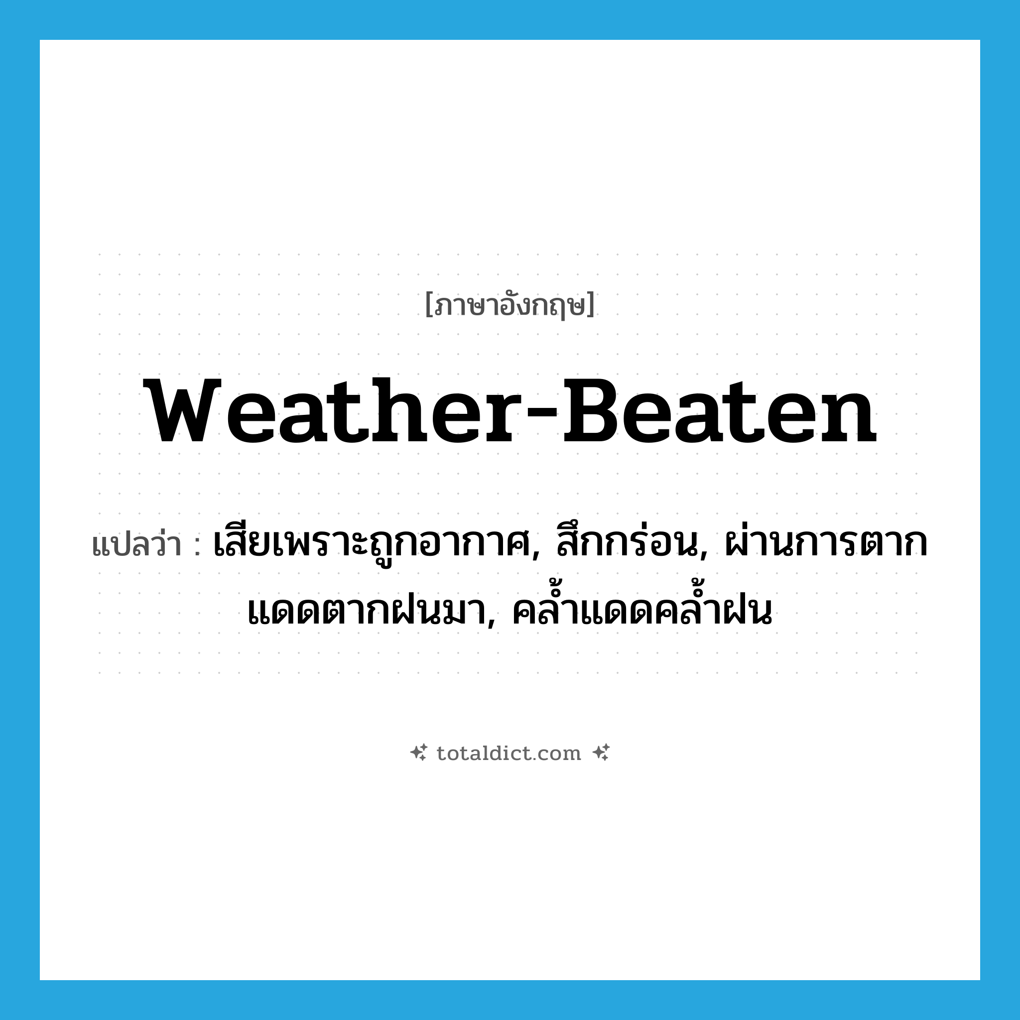 weather-beaten แปลว่า?, คำศัพท์ภาษาอังกฤษ weather-beaten แปลว่า เสียเพราะถูกอากาศ, สึกกร่อน, ผ่านการตากแดดตากฝนมา, คล้ำแดดคล้ำฝน ประเภท ADJ หมวด ADJ