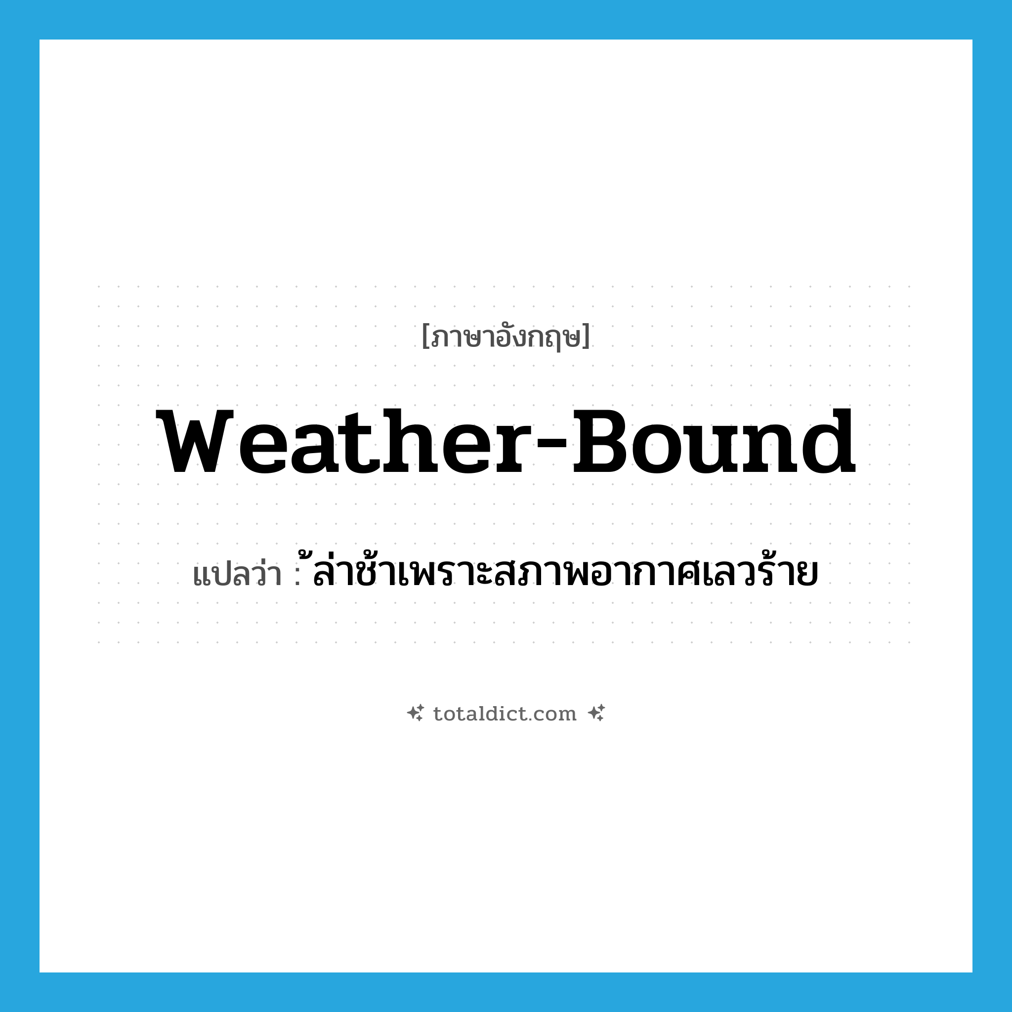 weather-bound แปลว่า?, คำศัพท์ภาษาอังกฤษ weather-bound แปลว่า ้ล่าช้าเพราะสภาพอากาศเลวร้าย ประเภท N หมวด N