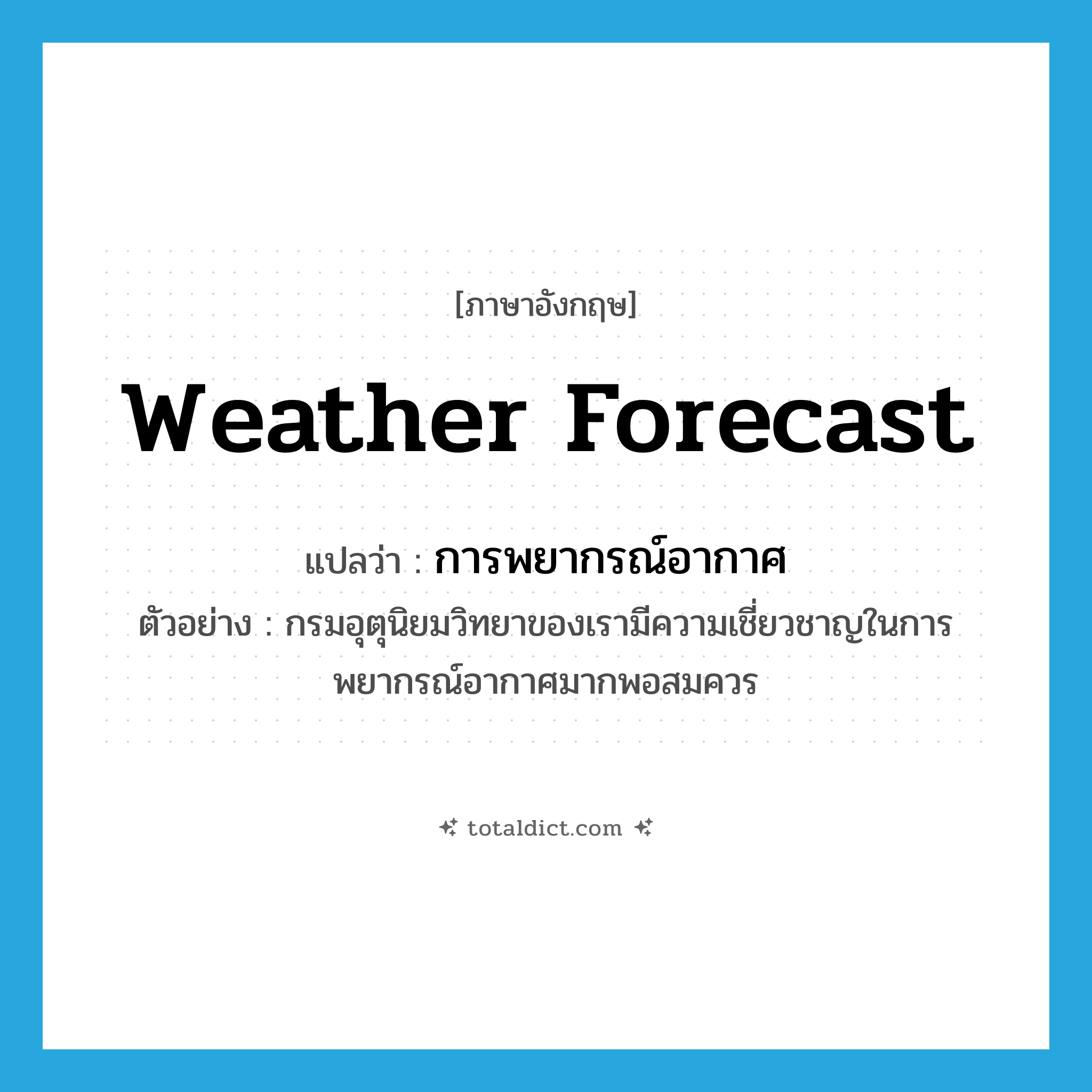 weather forecast แปลว่า?, คำศัพท์ภาษาอังกฤษ weather forecast แปลว่า การพยากรณ์อากาศ ประเภท N ตัวอย่าง กรมอุตุนิยมวิทยาของเรามีความเชี่ยวชาญในการพยากรณ์อากาศมากพอสมควร หมวด N