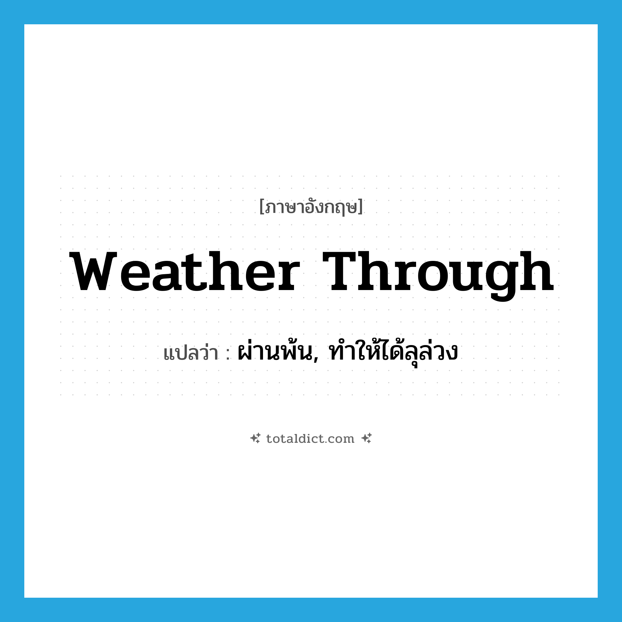 weather through แปลว่า?, คำศัพท์ภาษาอังกฤษ weather through แปลว่า ผ่านพ้น, ทำให้ได้ลุล่วง ประเภท PHRV หมวด PHRV