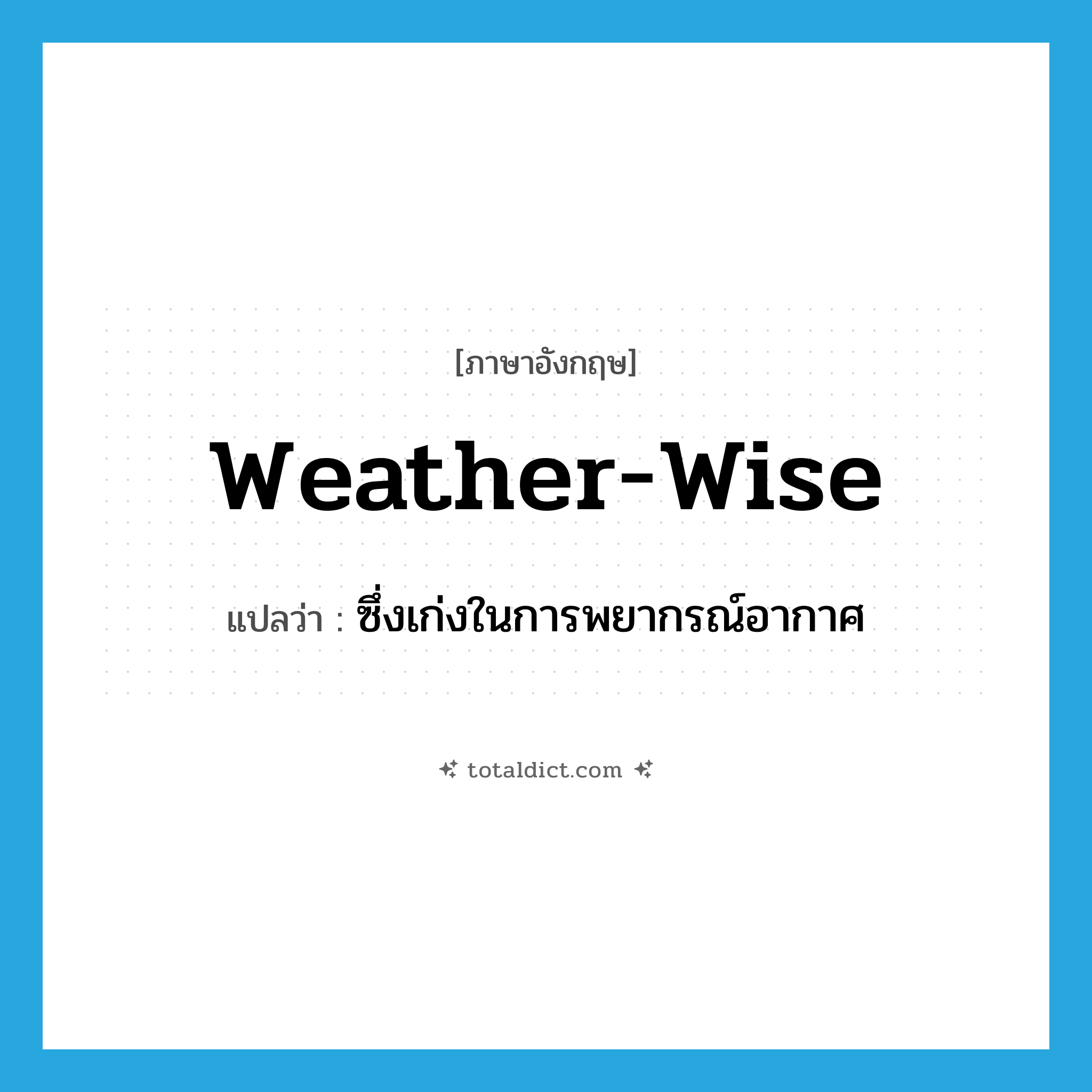 weather-wise แปลว่า?, คำศัพท์ภาษาอังกฤษ weather-wise แปลว่า ซึ่งเก่งในการพยากรณ์อากาศ ประเภท ADJ หมวด ADJ