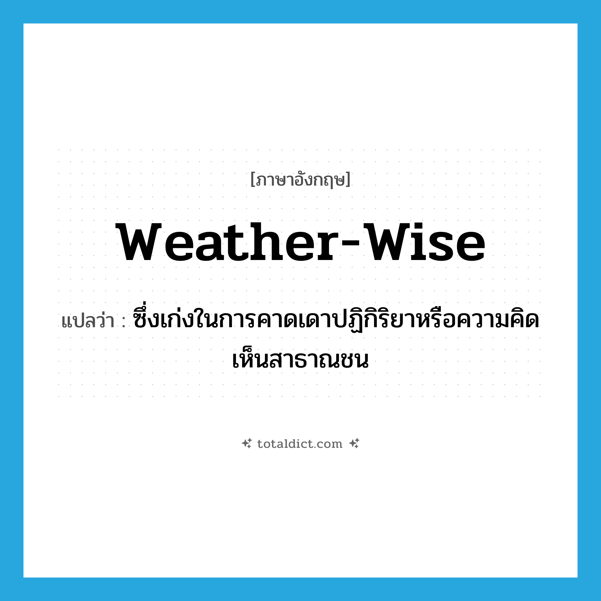 weather-wise แปลว่า?, คำศัพท์ภาษาอังกฤษ weather-wise แปลว่า ซึ่งเก่งในการคาดเดาปฏิกิริยาหรือความคิดเห็นสาธาณชน ประเภท ADJ หมวด ADJ
