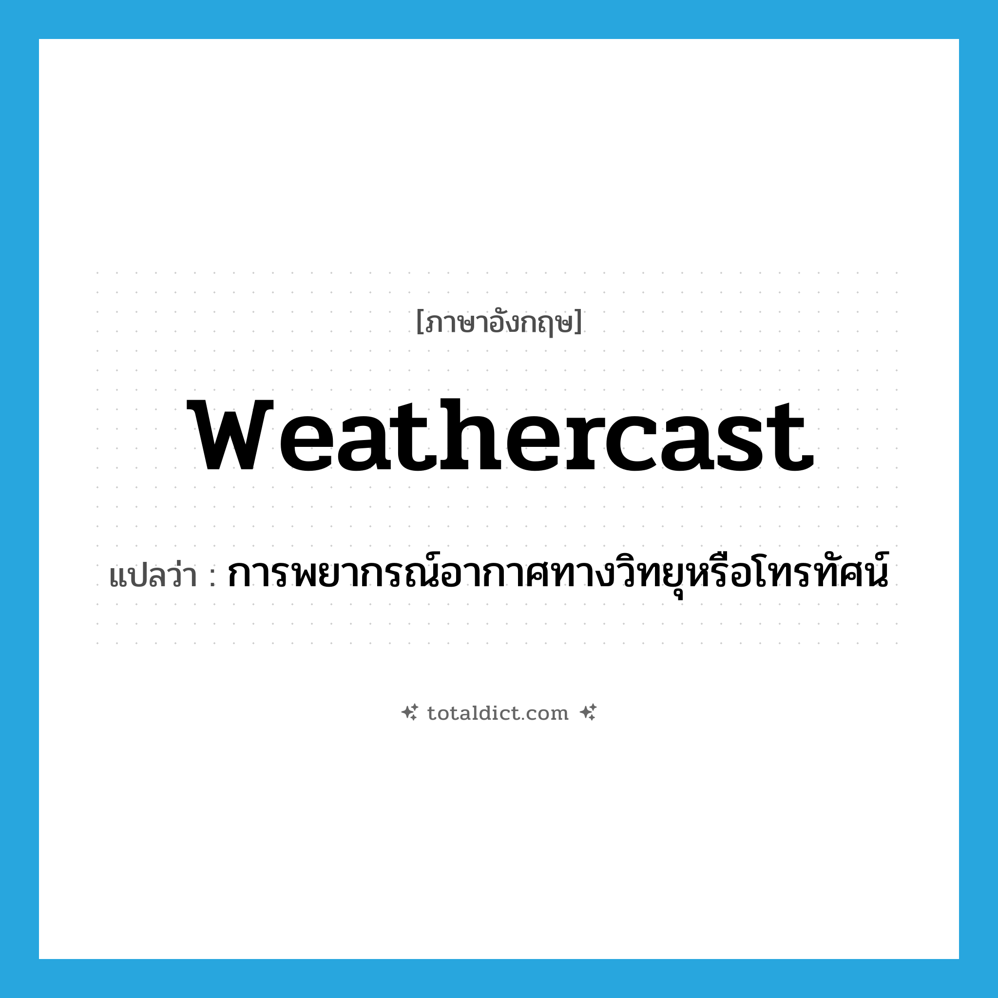 weathercast แปลว่า?, คำศัพท์ภาษาอังกฤษ weathercast แปลว่า การพยากรณ์อากาศทางวิทยุหรือโทรทัศน์ ประเภท N หมวด N