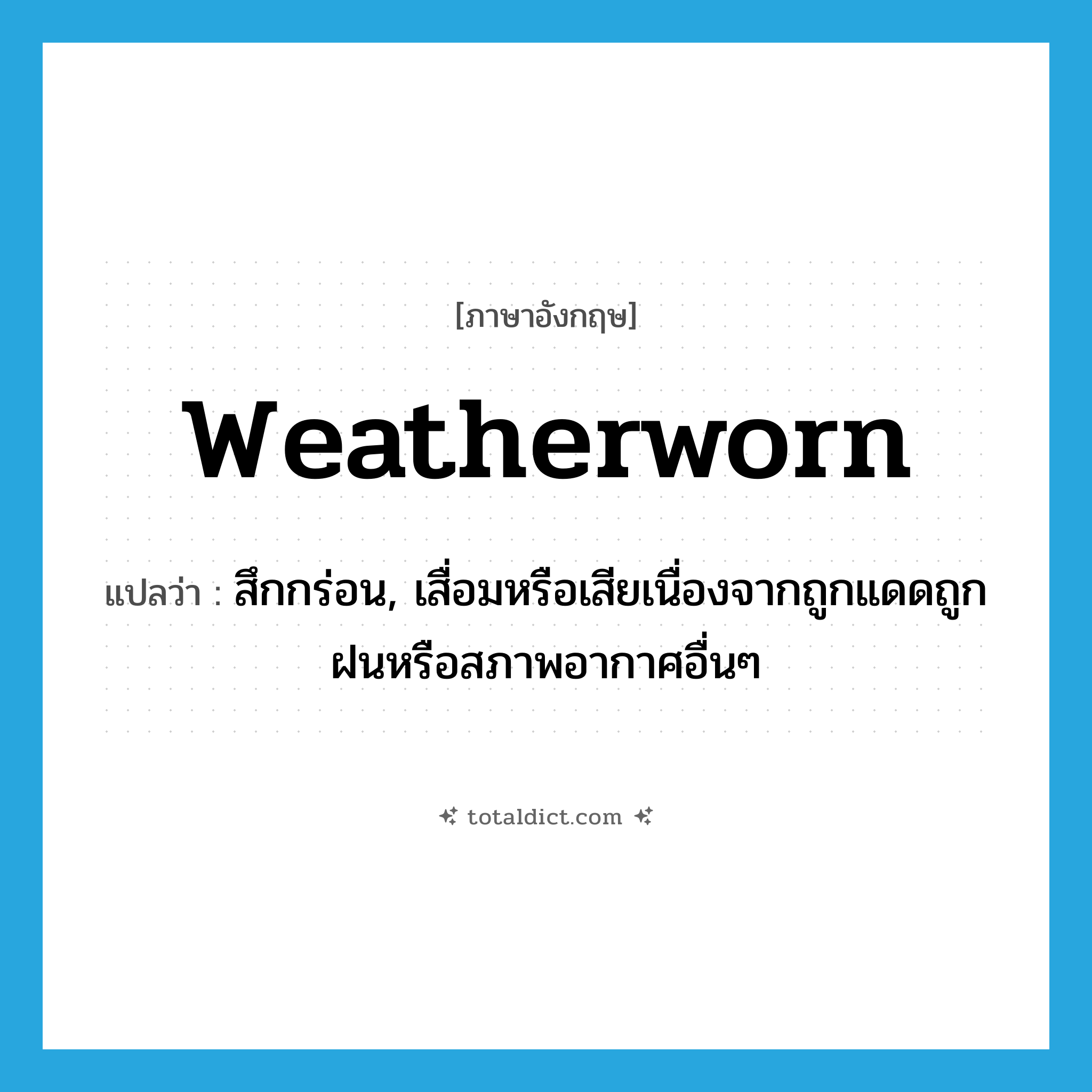weatherworn แปลว่า?, คำศัพท์ภาษาอังกฤษ weatherworn แปลว่า สึกกร่อน, เสื่อมหรือเสียเนื่องจากถูกแดดถูกฝนหรือสภาพอากาศอื่นๆ ประเภท ADJ หมวด ADJ