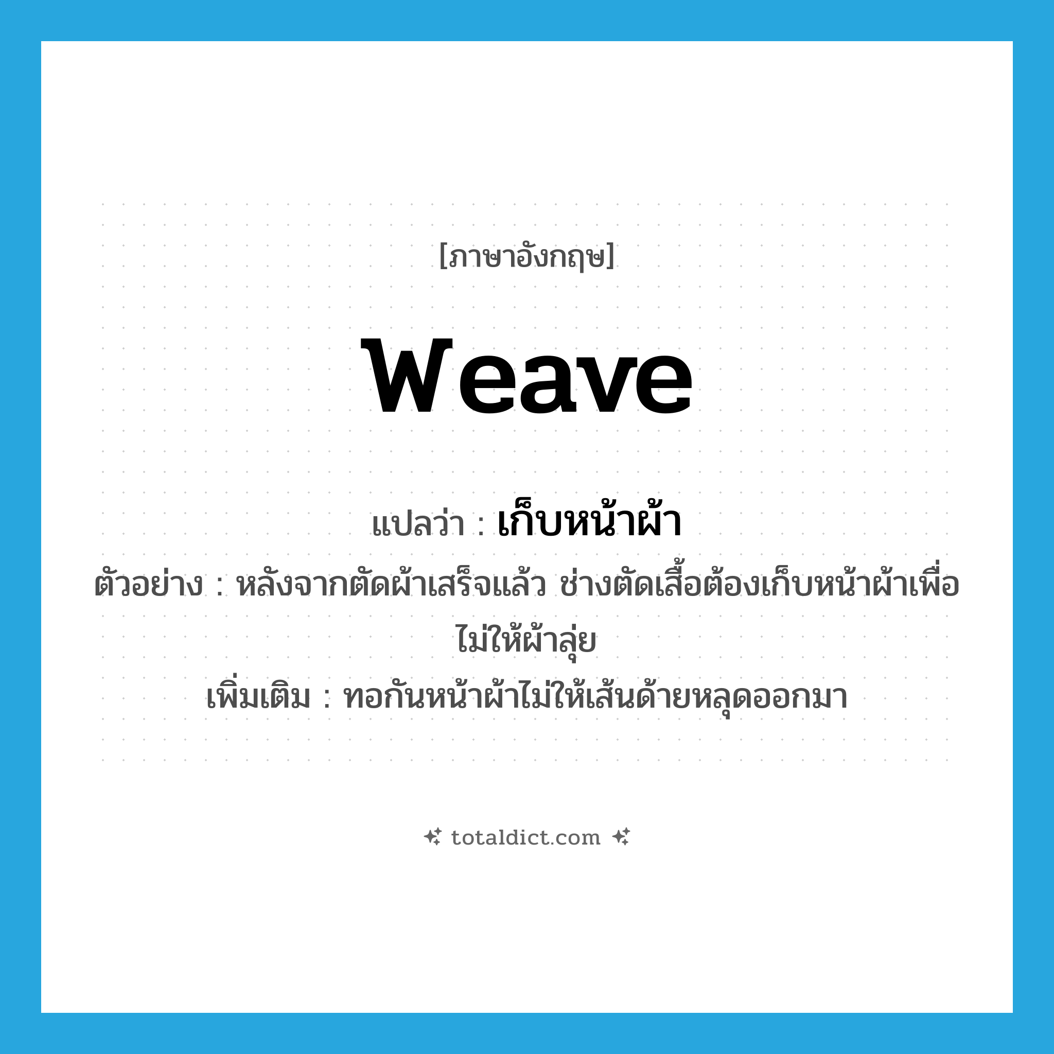 weave แปลว่า?, คำศัพท์ภาษาอังกฤษ weave แปลว่า เก็บหน้าผ้า ประเภท V ตัวอย่าง หลังจากตัดผ้าเสร็จแล้ว ช่างตัดเสื้อต้องเก็บหน้าผ้าเพื่อไม่ให้ผ้าลุ่ย เพิ่มเติม ทอกันหน้าผ้าไม่ให้เส้นด้ายหลุดออกมา หมวด V