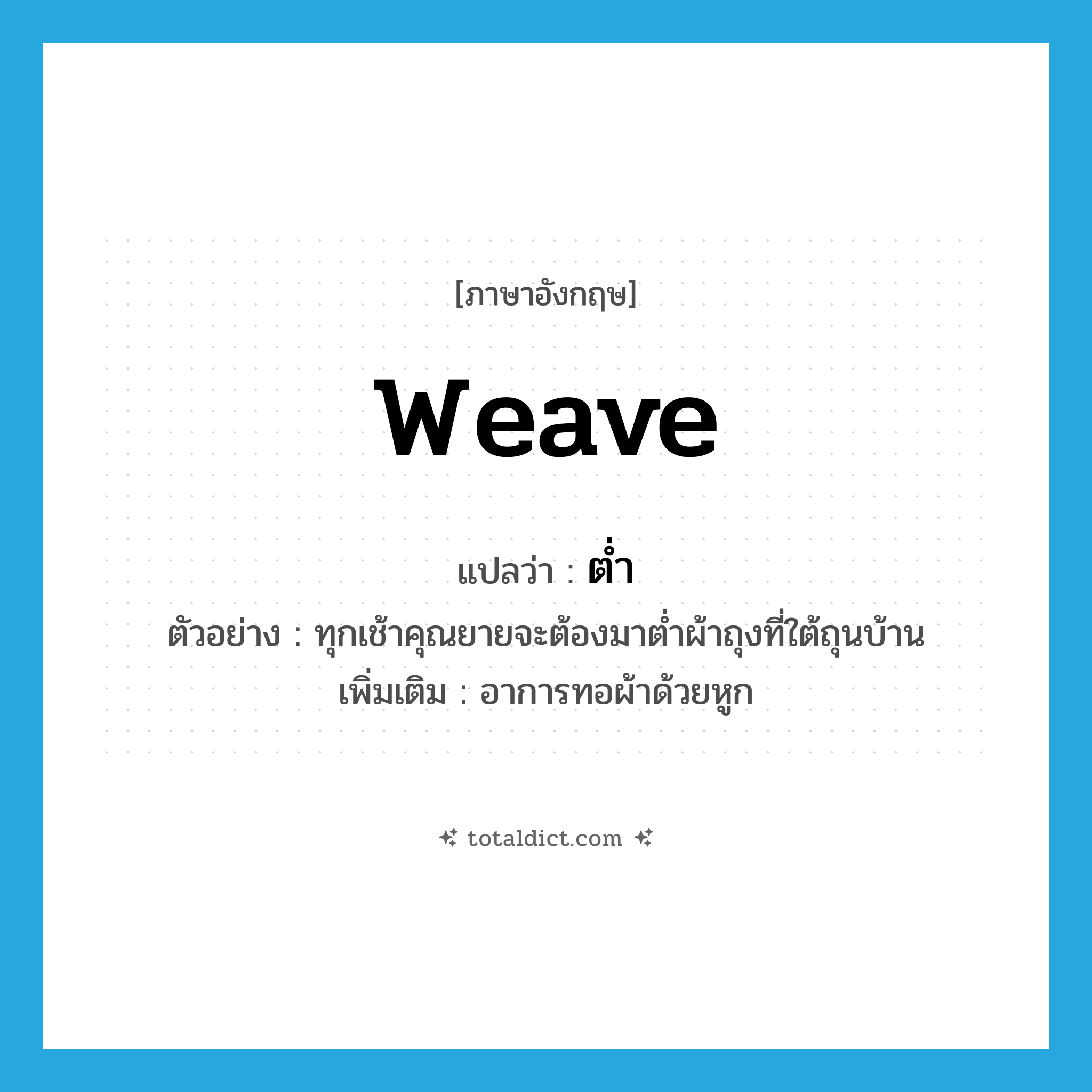 ต่ำ ภาษาอังกฤษ?, คำศัพท์ภาษาอังกฤษ ต่ำ แปลว่า weave ประเภท V ตัวอย่าง ทุกเช้าคุณยายจะต้องมาต่ำผ้าถุงที่ใต้ถุนบ้าน เพิ่มเติม อาการทอผ้าด้วยหูก หมวด V