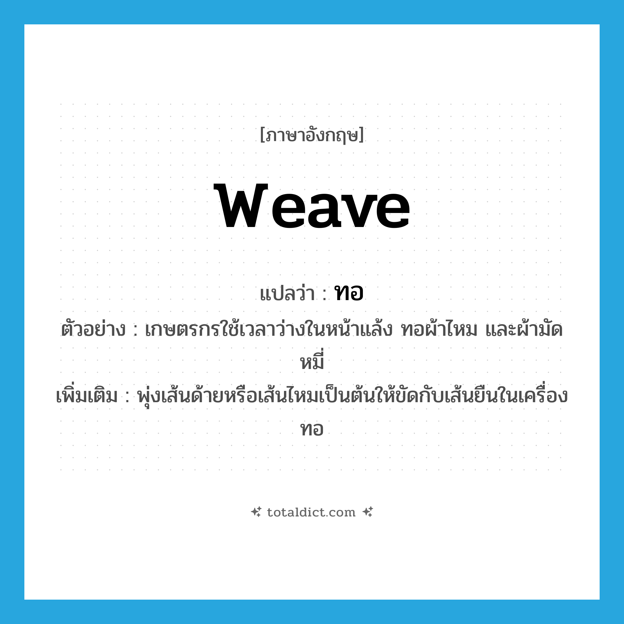 weave แปลว่า?, คำศัพท์ภาษาอังกฤษ weave แปลว่า ทอ ประเภท V ตัวอย่าง เกษตรกรใช้เวลาว่างในหน้าแล้ง ทอผ้าไหม และผ้ามัดหมี่ เพิ่มเติม พุ่งเส้นด้ายหรือเส้นไหมเป็นต้นให้ขัดกับเส้นยืนในเครื่องทอ หมวด V