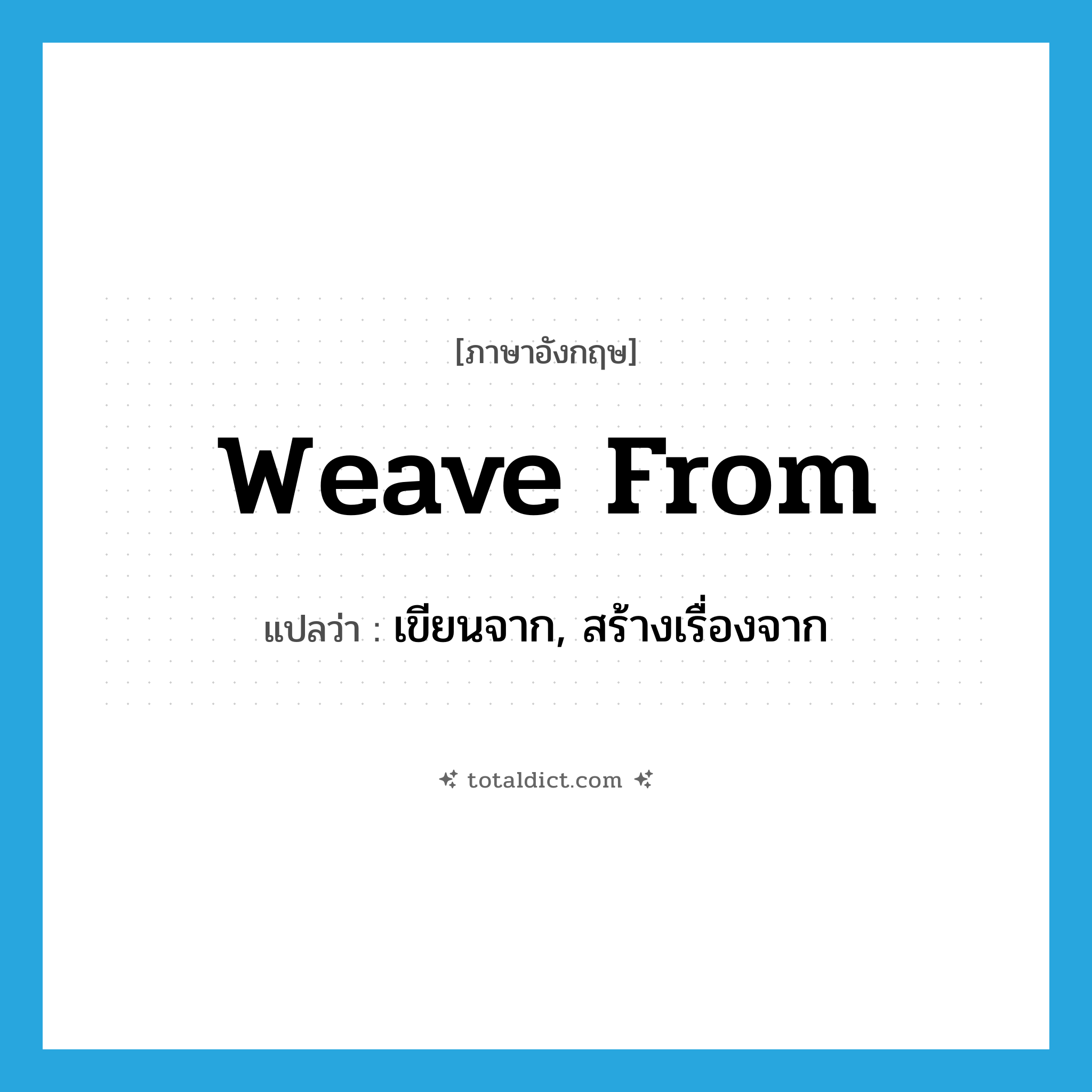 weave from แปลว่า?, คำศัพท์ภาษาอังกฤษ weave from แปลว่า เขียนจาก, สร้างเรื่องจาก ประเภท PHRV หมวด PHRV