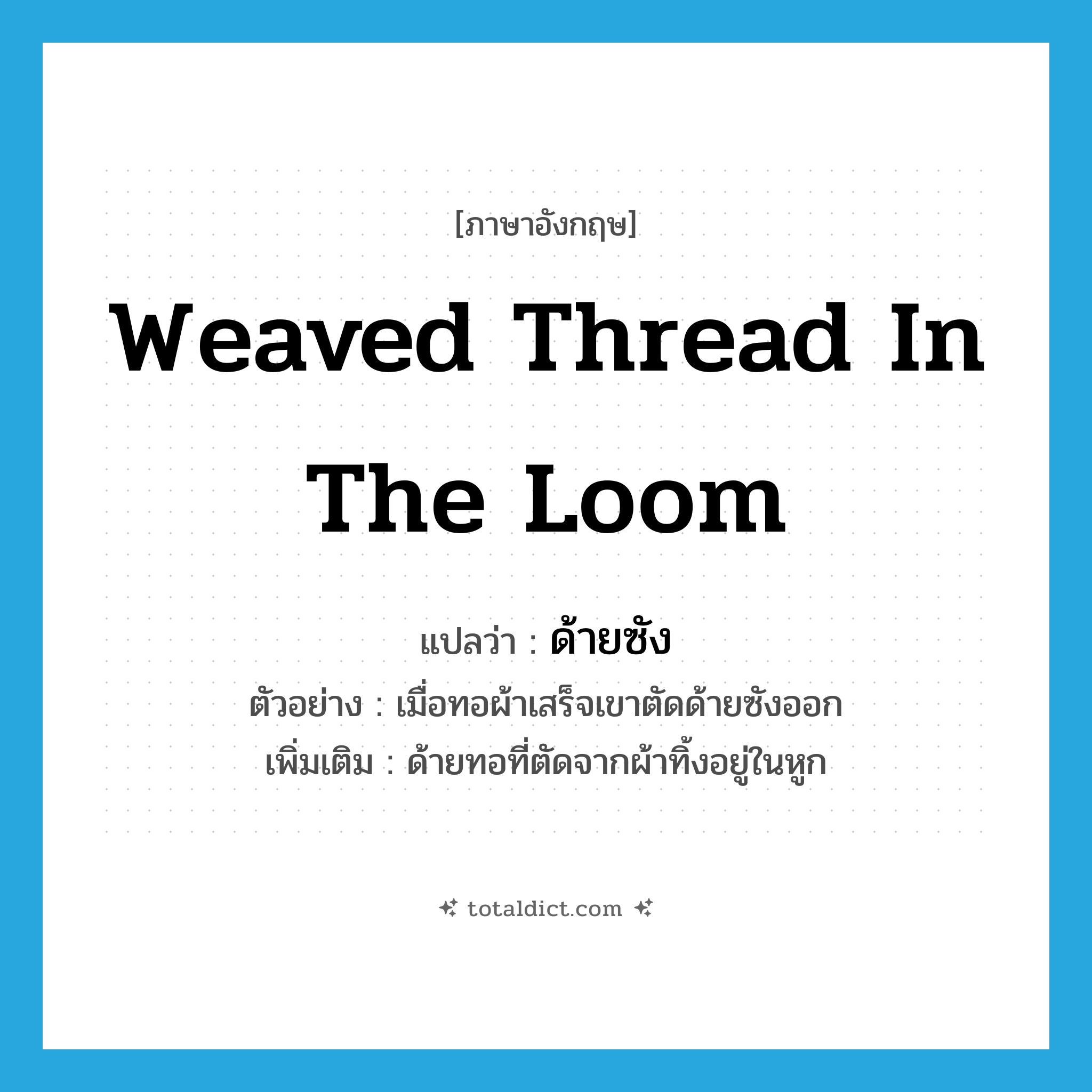 weaved thread in the loom แปลว่า?, คำศัพท์ภาษาอังกฤษ weaved thread in the loom แปลว่า ด้ายซัง ประเภท N ตัวอย่าง เมื่อทอผ้าเสร็จเขาตัดด้ายซังออก เพิ่มเติม ด้ายทอที่ตัดจากผ้าทิ้งอยู่ในหูก หมวด N