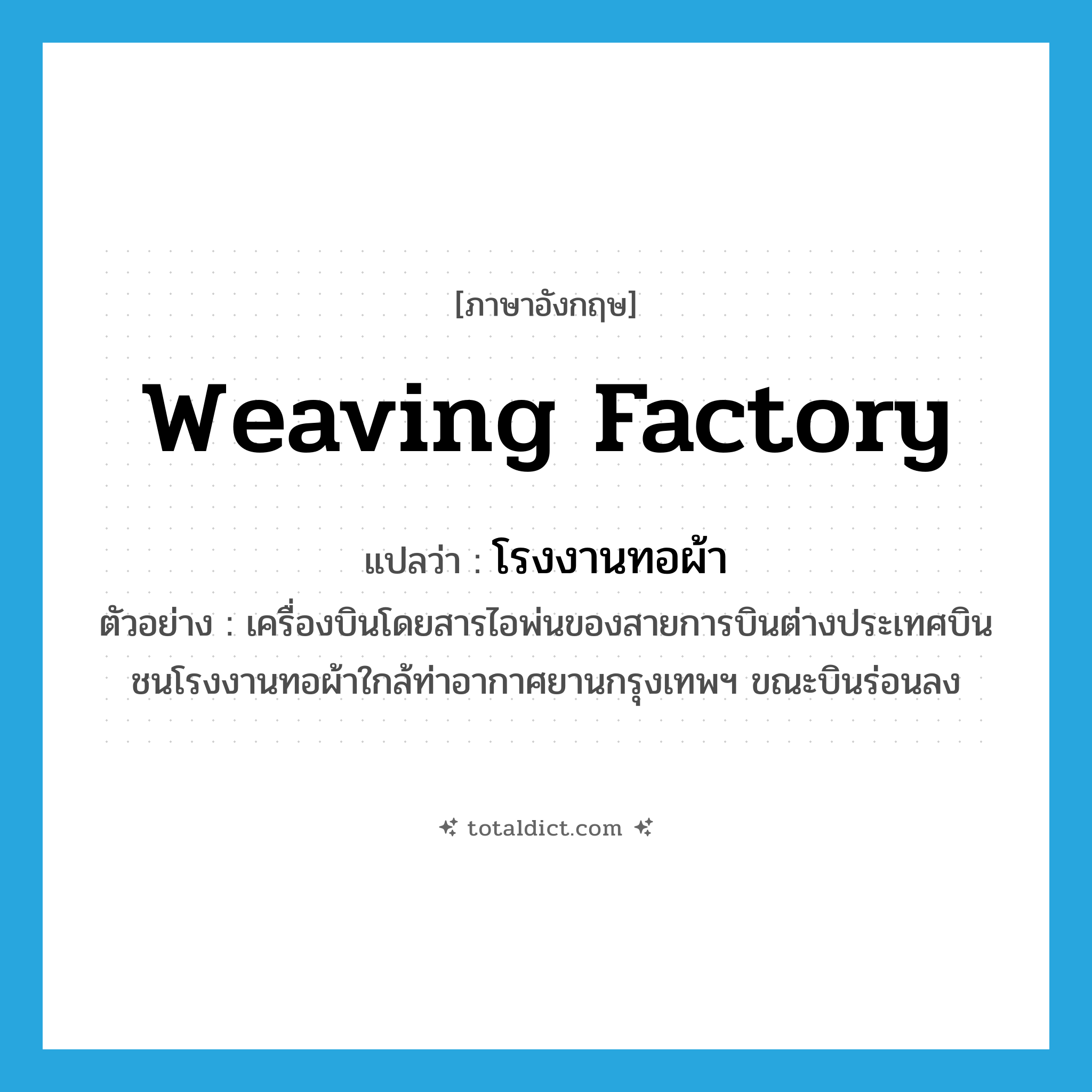 weaving factory แปลว่า?, คำศัพท์ภาษาอังกฤษ weaving factory แปลว่า โรงงานทอผ้า ประเภท N ตัวอย่าง เครื่องบินโดยสารไอพ่นของสายการบินต่างประเทศบินชนโรงงานทอผ้าใกล้ท่าอากาศยานกรุงเทพฯ ขณะบินร่อนลง หมวด N