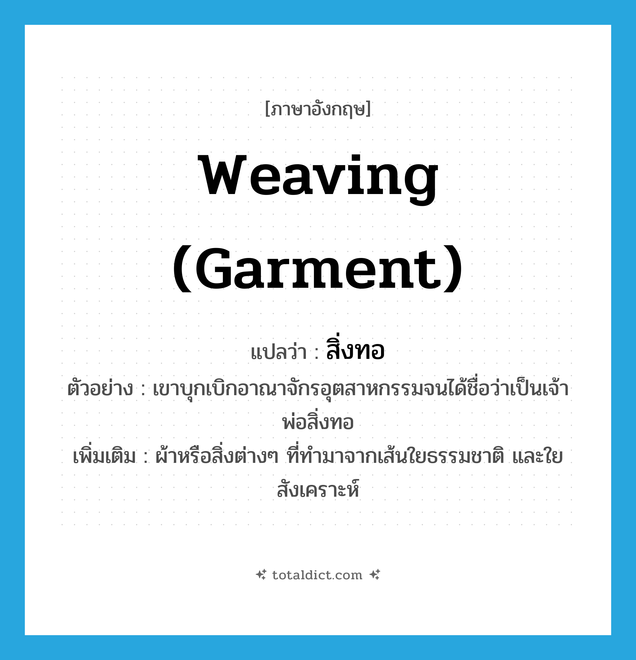 weaving (garment) แปลว่า?, คำศัพท์ภาษาอังกฤษ weaving (garment) แปลว่า สิ่งทอ ประเภท N ตัวอย่าง เขาบุกเบิกอาณาจักรอุตสาหกรรมจนได้ชื่อว่าเป็นเจ้าพ่อสิ่งทอ เพิ่มเติม ผ้าหรือสิ่งต่างๆ ที่ทำมาจากเส้นใยธรรมชาติ และใยสังเคราะห์ หมวด N