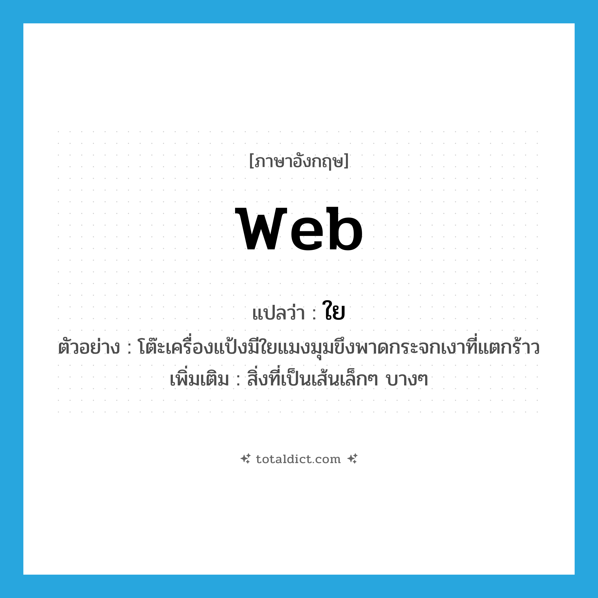 web แปลว่า?, คำศัพท์ภาษาอังกฤษ web แปลว่า ใย ประเภท N ตัวอย่าง โต๊ะเครื่องแป้งมีใยแมงมุมขึงพาดกระจกเงาที่แตกร้าว เพิ่มเติม สิ่งที่เป็นเส้นเล็กๆ บางๆ หมวด N