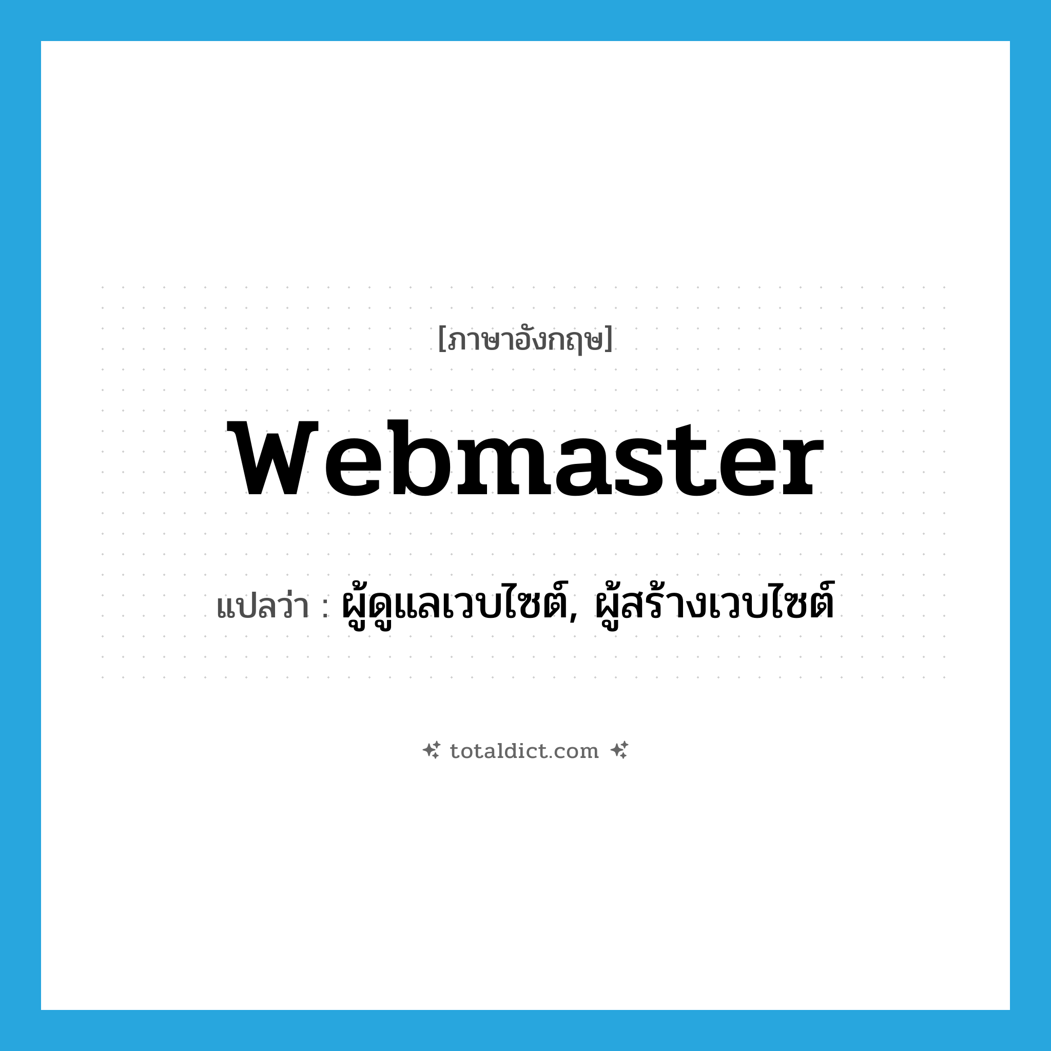 webmaster แปลว่า?, คำศัพท์ภาษาอังกฤษ webmaster แปลว่า ผู้ดูแลเวบไซต์, ผู้สร้างเวบไซต์ ประเภท N หมวด N