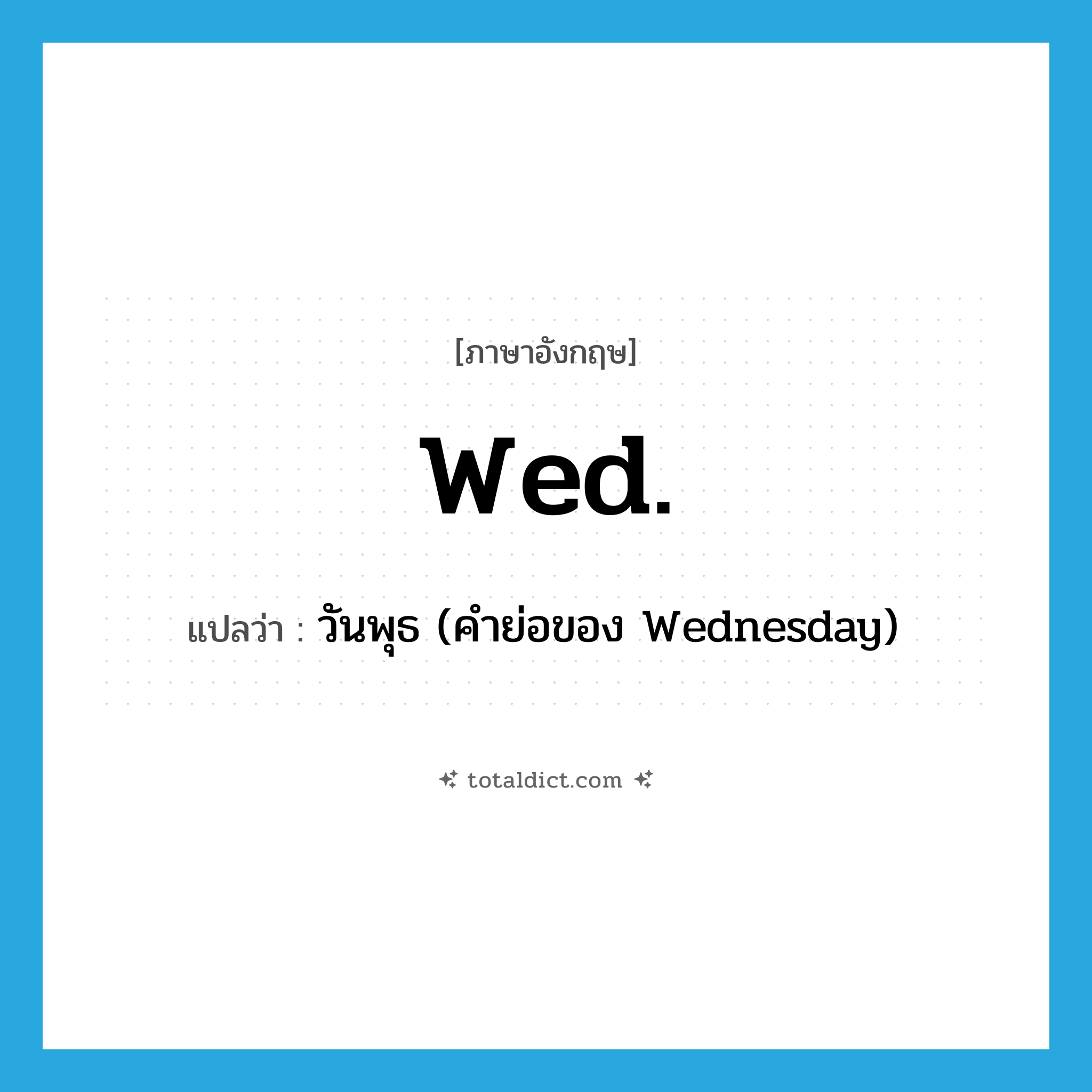 wed แปลว่า?, คำศัพท์ภาษาอังกฤษ Wed. แปลว่า วันพุธ (คำย่อของ Wednesday) ประเภท ABBR หมวด ABBR