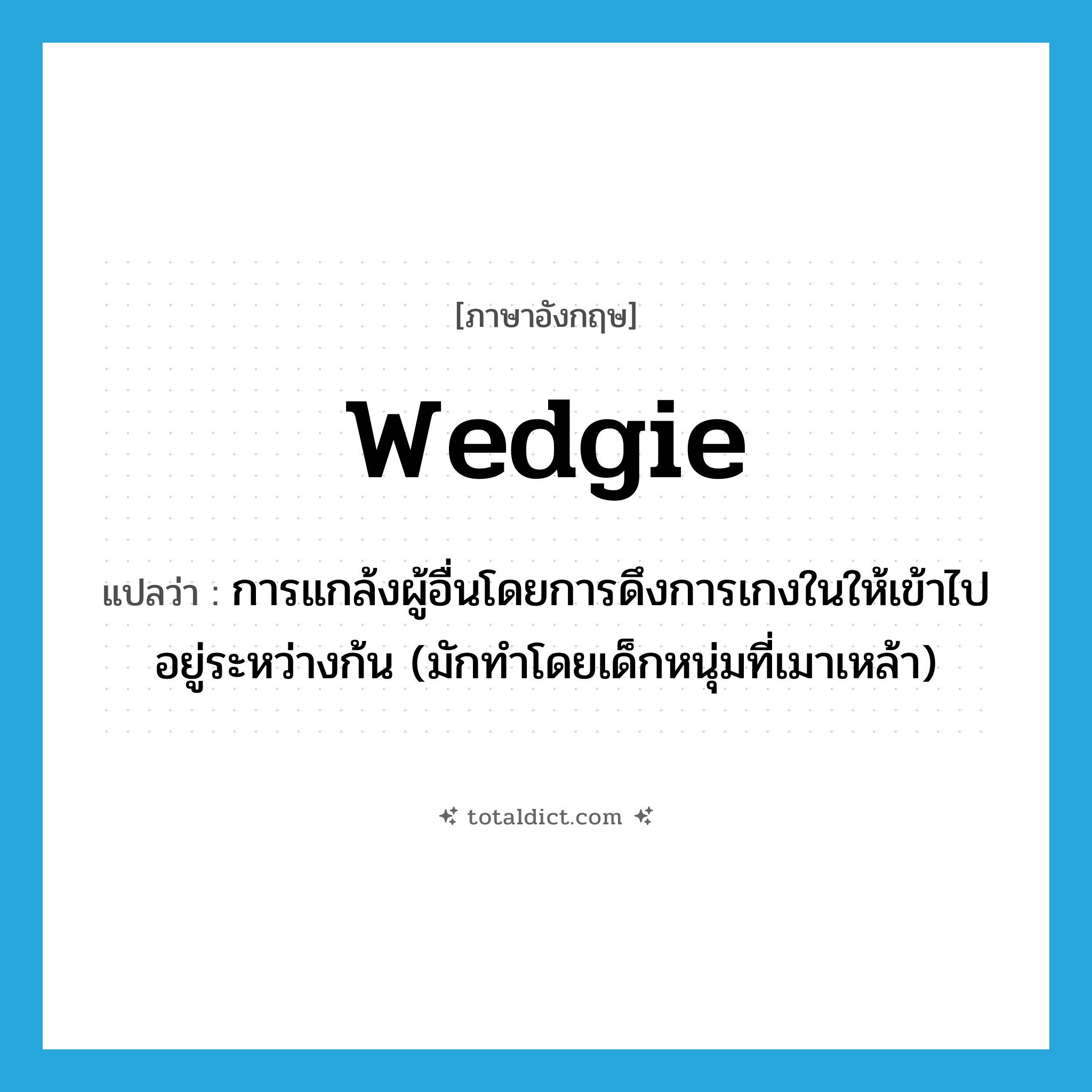 wedgie แปลว่า?, คำศัพท์ภาษาอังกฤษ wedgie แปลว่า การแกล้งผู้อื่นโดยการดึงการเกงในให้เข้าไปอยู่ระหว่างก้น (มักทำโดยเด็กหนุ่มที่เมาเหล้า) ประเภท SL หมวด SL