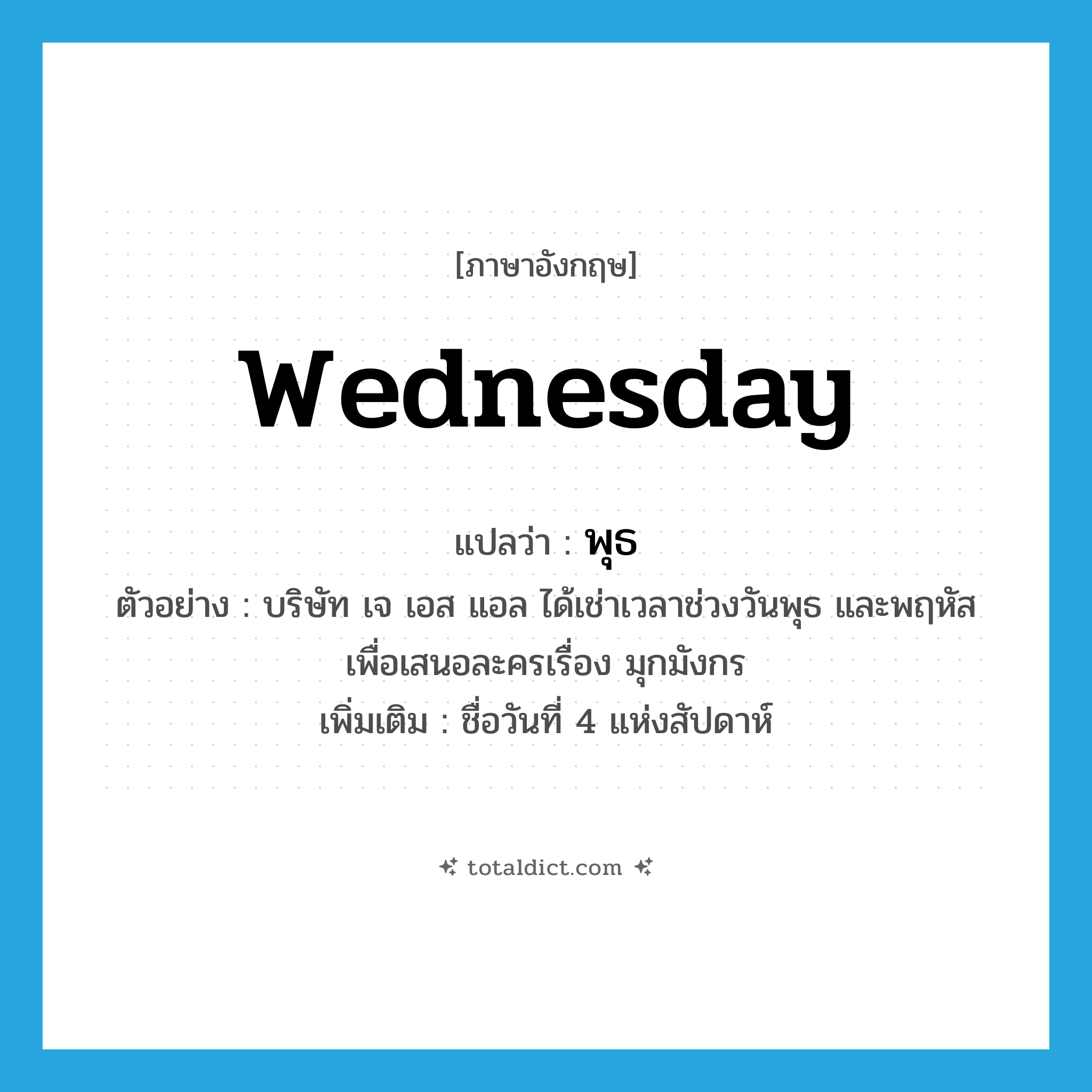 Wednesday แปลว่า?, คำศัพท์ภาษาอังกฤษ Wednesday แปลว่า พุธ ประเภท N ตัวอย่าง บริษัท เจ เอส แอล ได้เช่าเวลาช่วงวันพุธ และพฤหัสเพื่อเสนอละครเรื่อง มุกมังกร เพิ่มเติม ชื่อวันที่ 4 แห่งสัปดาห์ หมวด N
