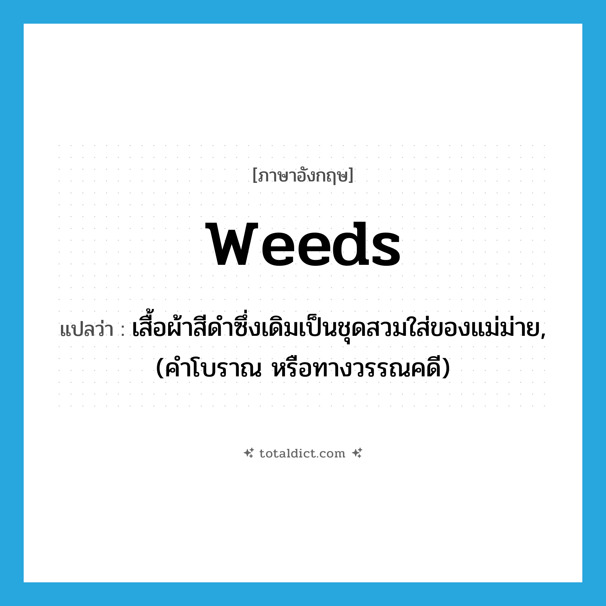 weeds แปลว่า?, คำศัพท์ภาษาอังกฤษ weeds แปลว่า เสื้อผ้าสีดำซึ่งเดิมเป็นชุดสวมใส่ของแม่ม่าย, (คำโบราณ หรือทางวรรณคดี) ประเภท N หมวด N
