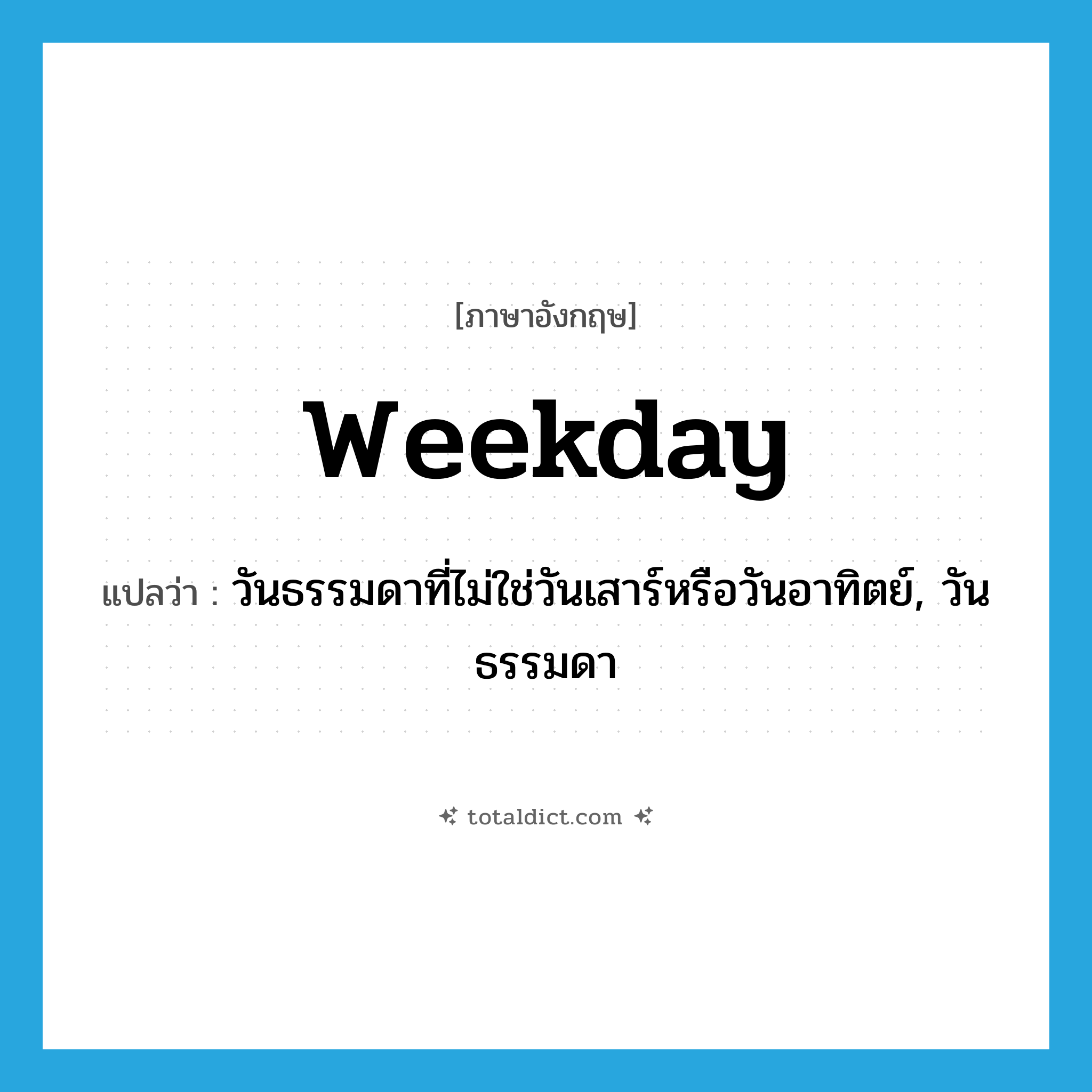 weekday แปลว่า?, คำศัพท์ภาษาอังกฤษ weekday แปลว่า วันธรรมดาที่ไม่ใช่วันเสาร์หรือวันอาทิตย์, วันธรรมดา ประเภท N หมวด N