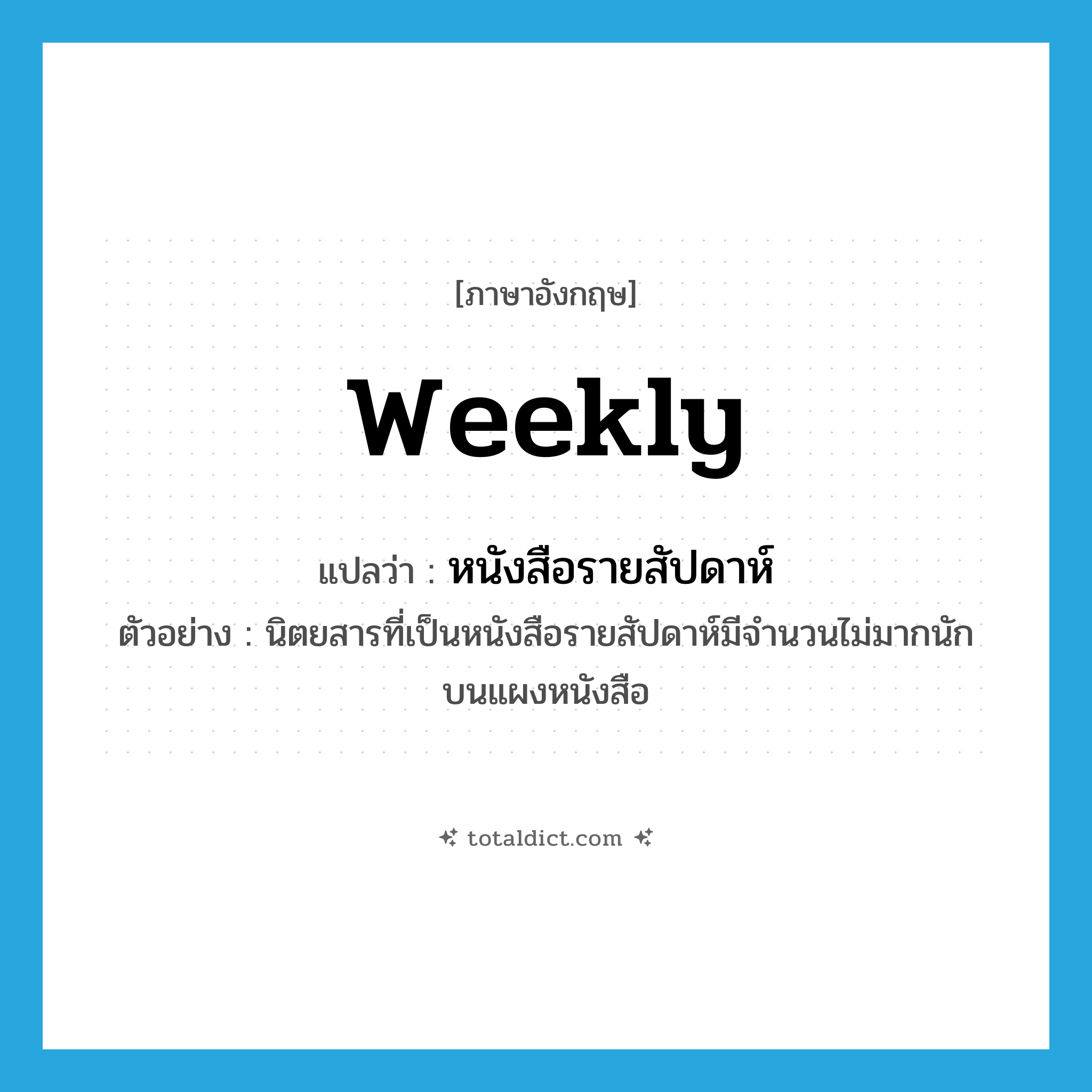 weekly แปลว่า?, คำศัพท์ภาษาอังกฤษ weekly แปลว่า หนังสือรายสัปดาห์ ประเภท N ตัวอย่าง นิตยสารที่เป็นหนังสือรายสัปดาห์มีจำนวนไม่มากนักบนแผงหนังสือ หมวด N