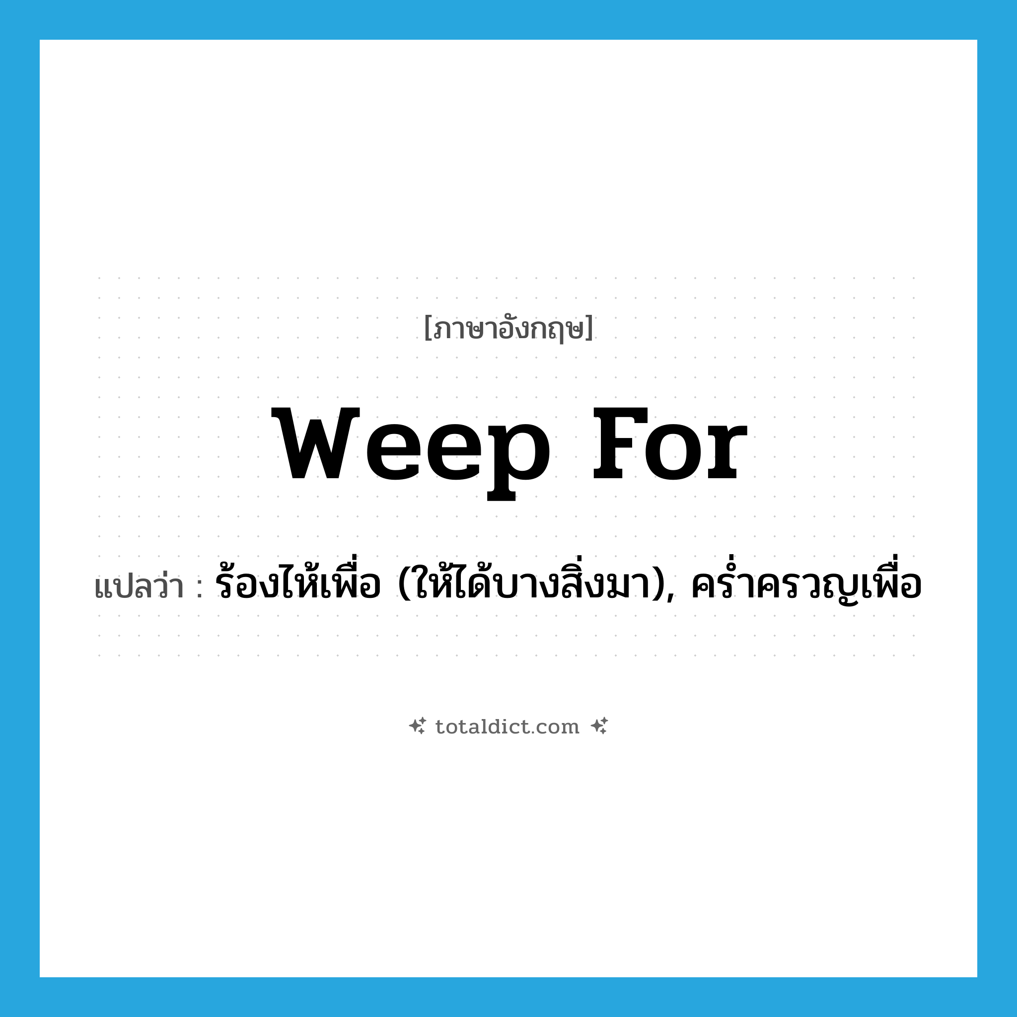 weep for แปลว่า?, คำศัพท์ภาษาอังกฤษ weep for แปลว่า ร้องไห้เพื่อ (ให้ได้บางสิ่งมา), คร่ำครวญเพื่อ ประเภท PHRV หมวด PHRV