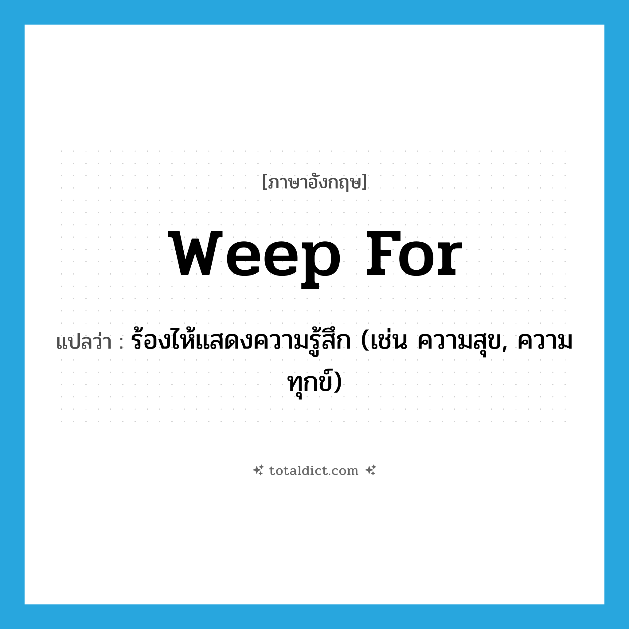 weep for แปลว่า?, คำศัพท์ภาษาอังกฤษ weep for แปลว่า ร้องไห้แสดงความรู้สึก (เช่น ความสุข, ความทุกข์) ประเภท PHRV หมวด PHRV