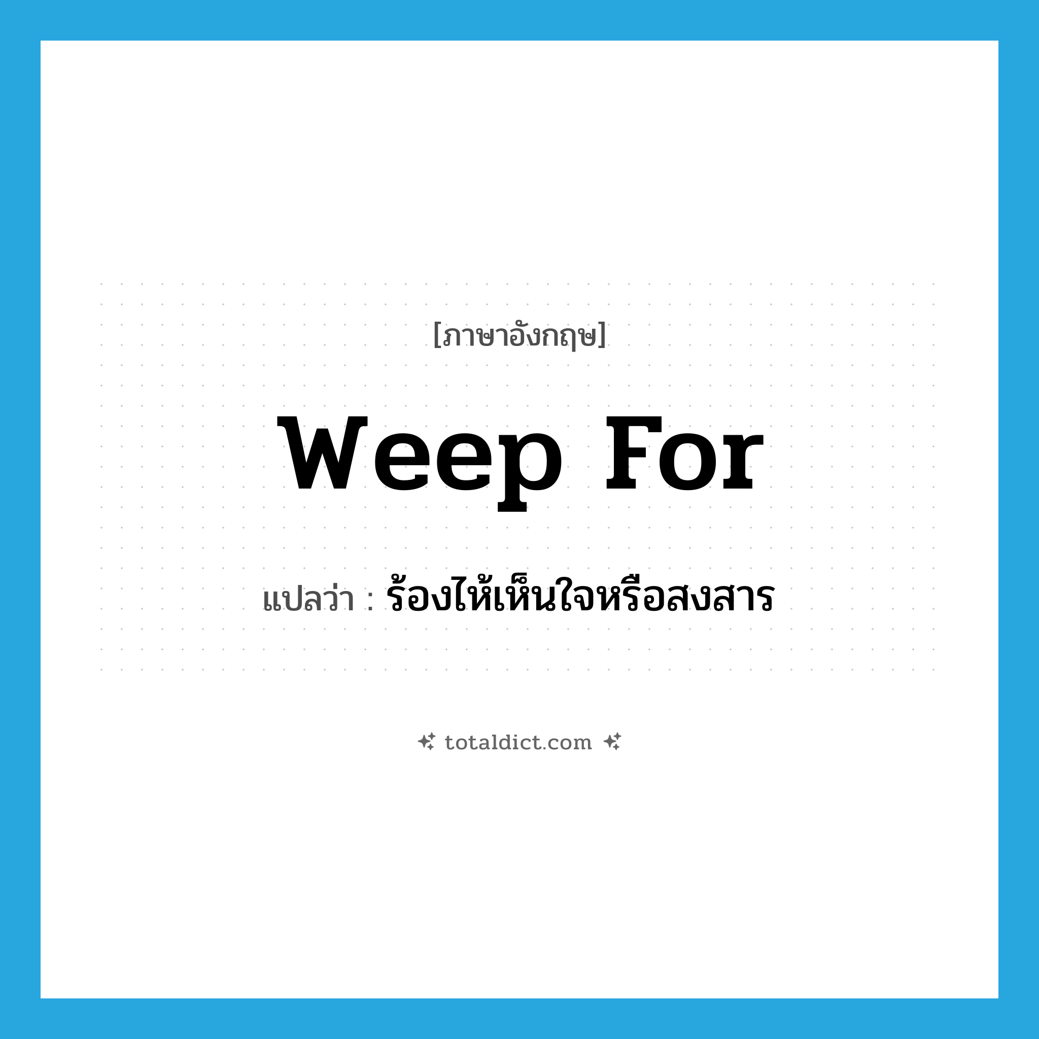 weep for แปลว่า?, คำศัพท์ภาษาอังกฤษ weep for แปลว่า ร้องไห้เห็นใจหรือสงสาร ประเภท PHRV หมวด PHRV