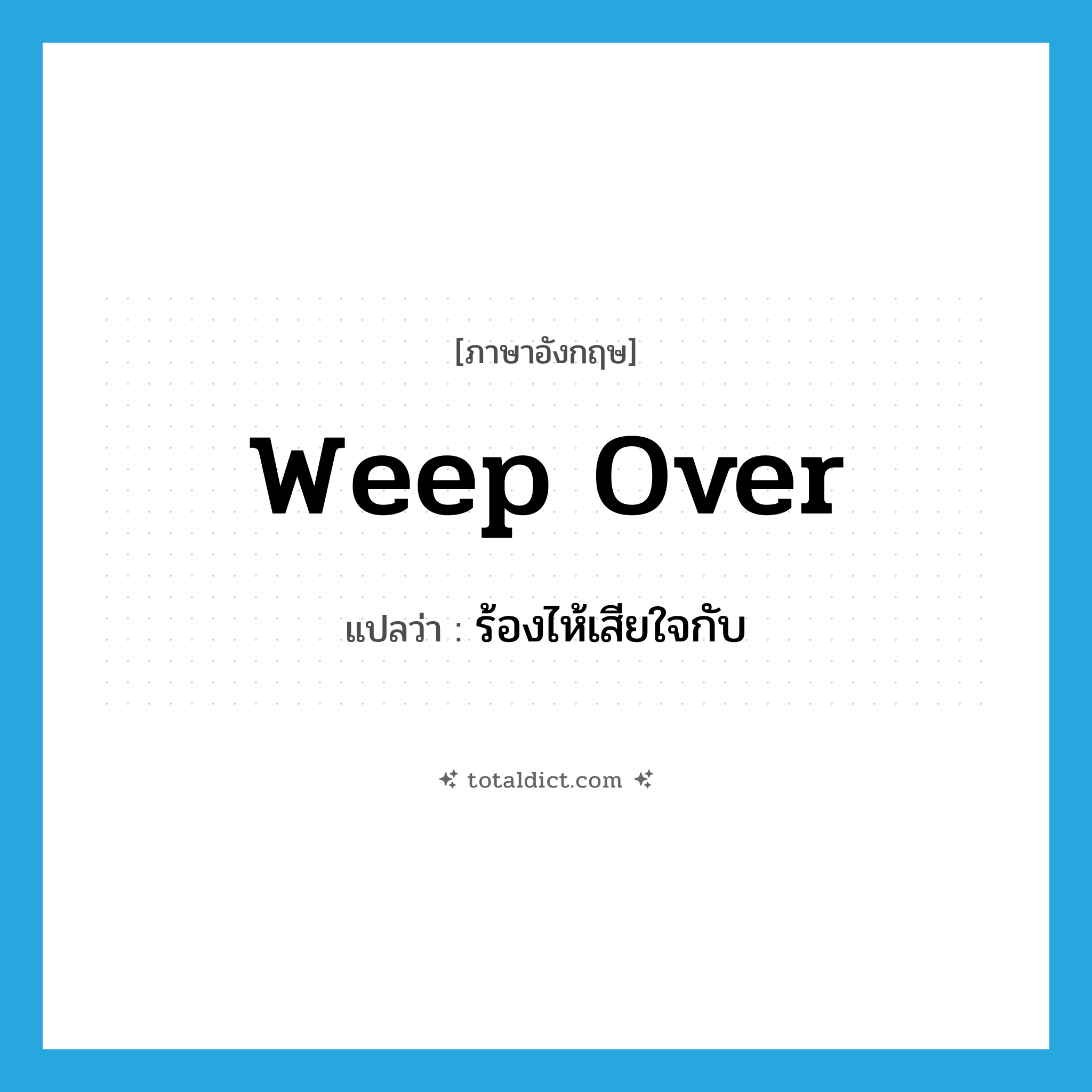 weep over แปลว่า?, คำศัพท์ภาษาอังกฤษ weep over แปลว่า ร้องไห้เสียใจกับ ประเภท PHRV หมวด PHRV