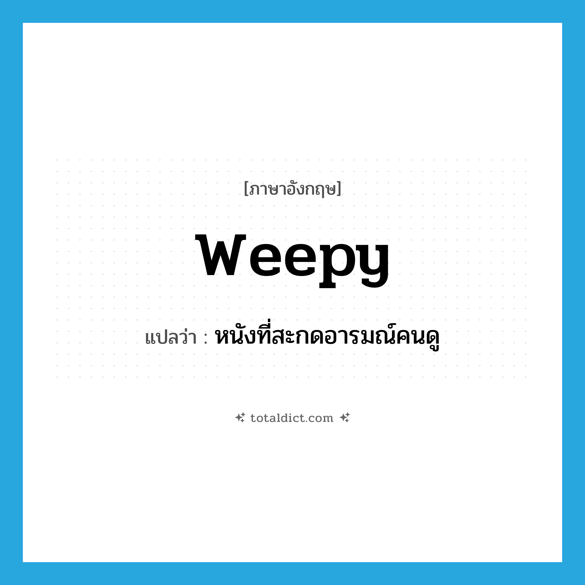 weepy แปลว่า?, คำศัพท์ภาษาอังกฤษ weepy แปลว่า หนังที่สะกดอารมณ์คนดู ประเภท SL หมวด SL