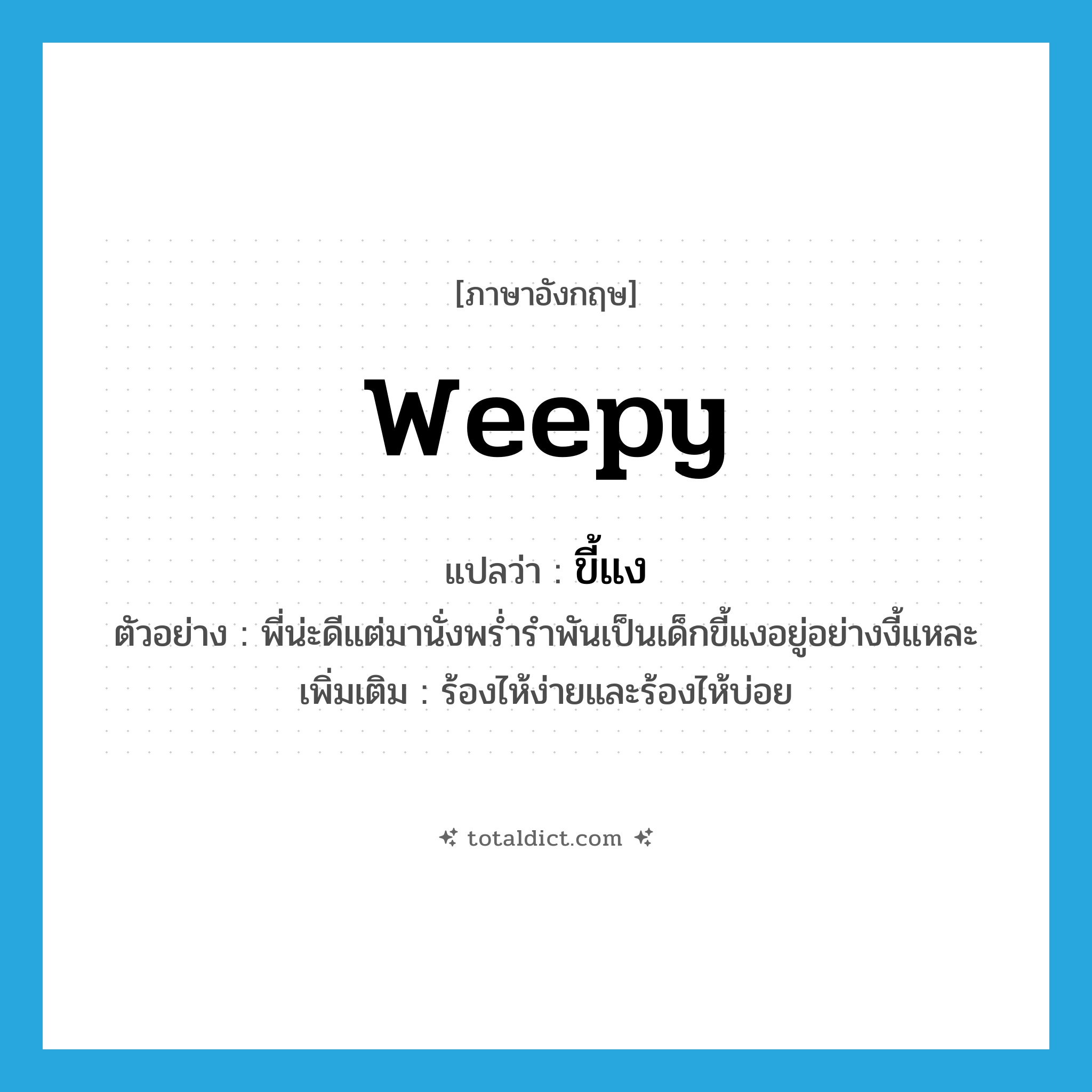 weepy แปลว่า?, คำศัพท์ภาษาอังกฤษ weepy แปลว่า ขี้แง ประเภท ADJ ตัวอย่าง พี่น่ะดีแต่มานั่งพร่ำรำพันเป็นเด็กขี้แงอยู่อย่างงี้แหละ เพิ่มเติม ร้องไห้ง่ายและร้องไห้บ่อย หมวด ADJ