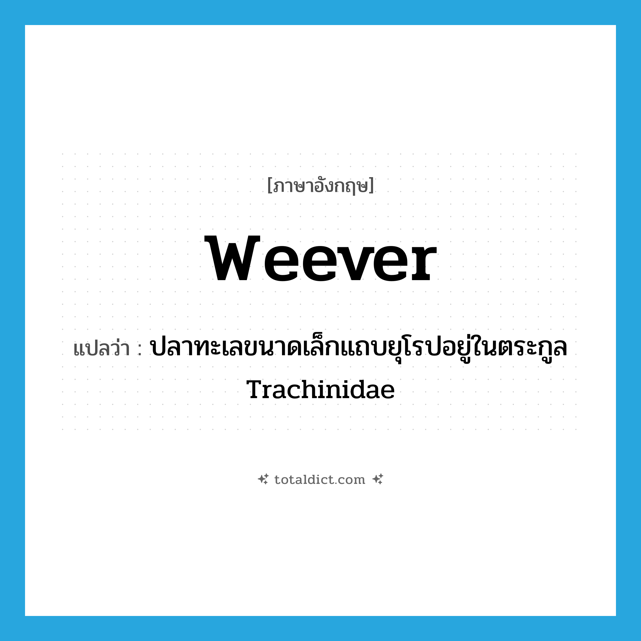 weever แปลว่า?, คำศัพท์ภาษาอังกฤษ weever แปลว่า ปลาทะเลขนาดเล็กแถบยุโรปอยู่ในตระกูล Trachinidae ประเภท N หมวด N