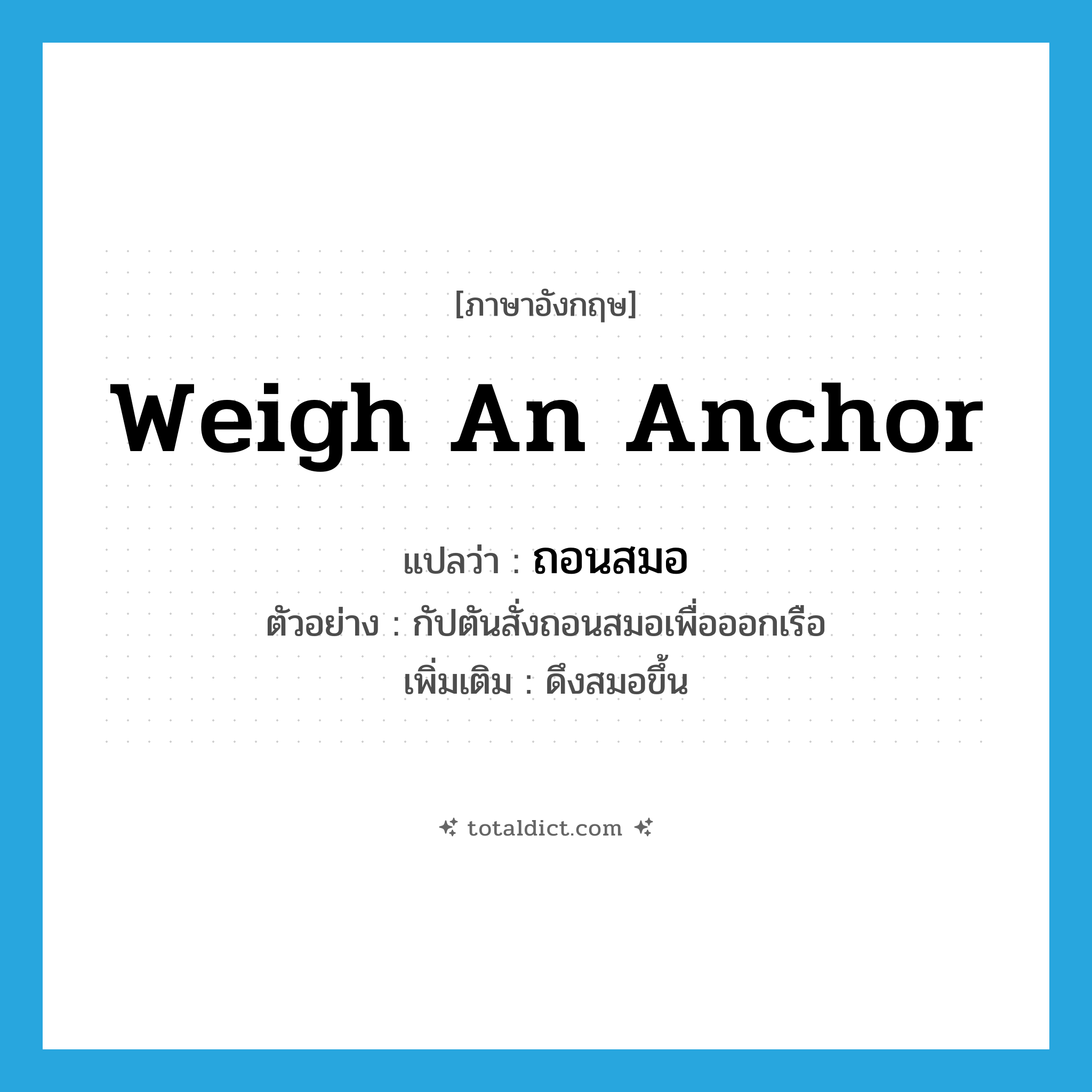 ถอนสมอ ภาษาอังกฤษ?, คำศัพท์ภาษาอังกฤษ ถอนสมอ แปลว่า weigh an anchor ประเภท V ตัวอย่าง กัปตันสั่งถอนสมอเพื่อออกเรือ เพิ่มเติม ดึงสมอขึ้น หมวด V