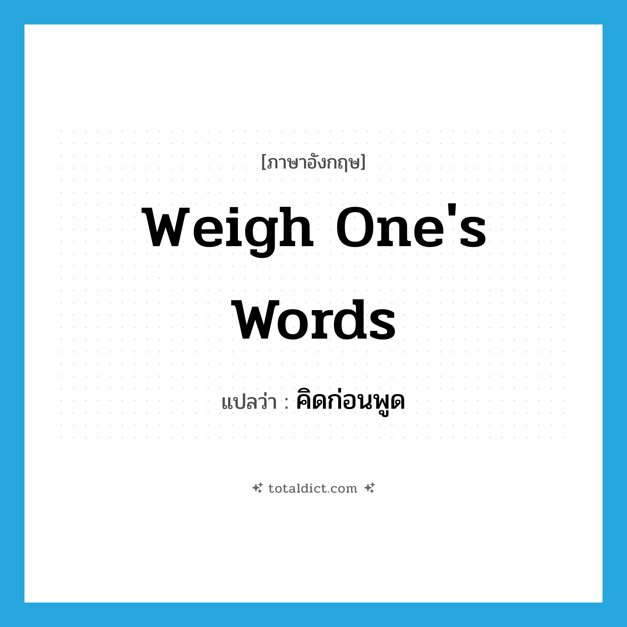 weigh one&#39;s words แปลว่า?, คำศัพท์ภาษาอังกฤษ weigh one&#39;s words แปลว่า คิดก่อนพูด ประเภท IDM หมวด IDM