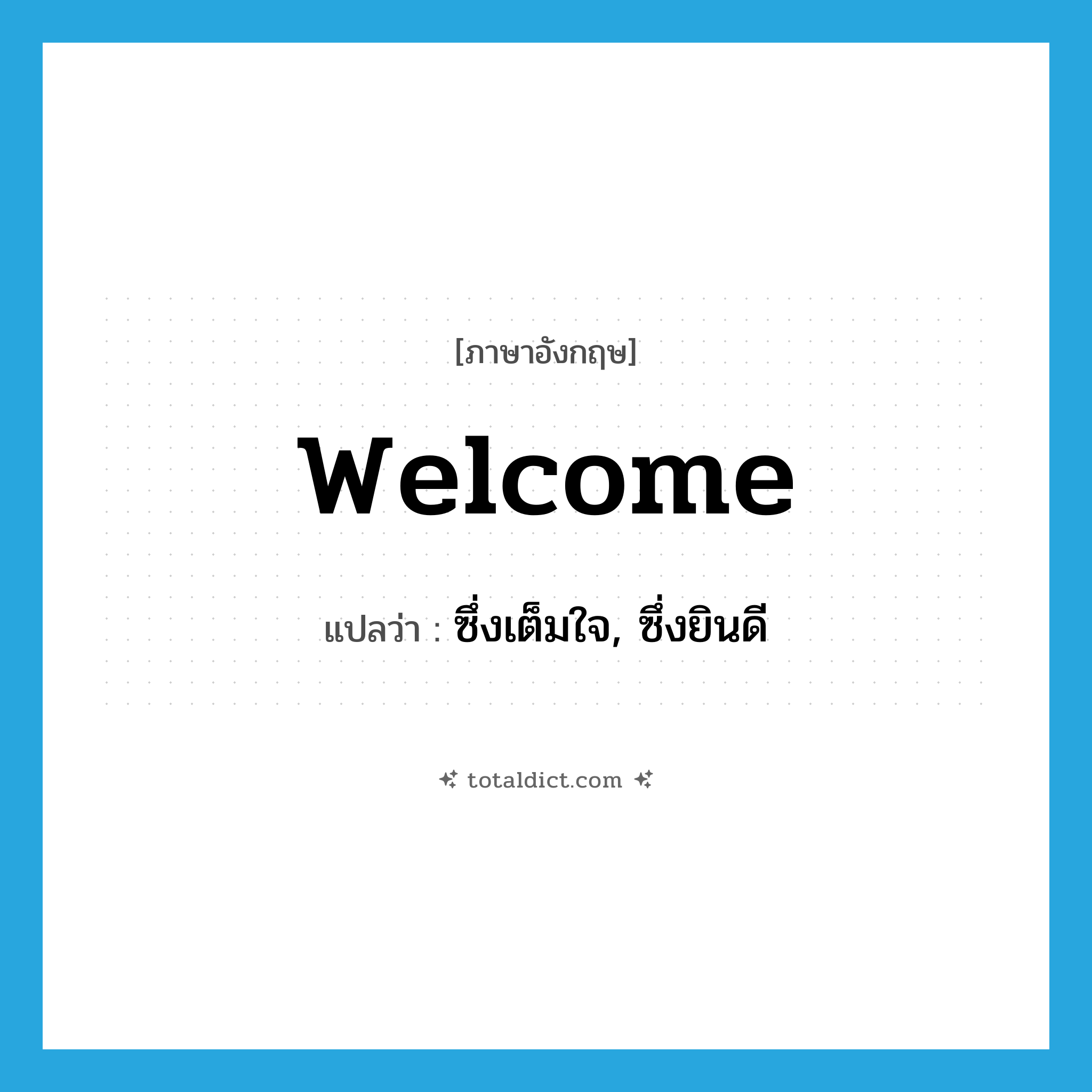 welcome แปลว่า?, คำศัพท์ภาษาอังกฤษ welcome แปลว่า ซึ่งเต็มใจ, ซึ่งยินดี ประเภท ADJ หมวด ADJ