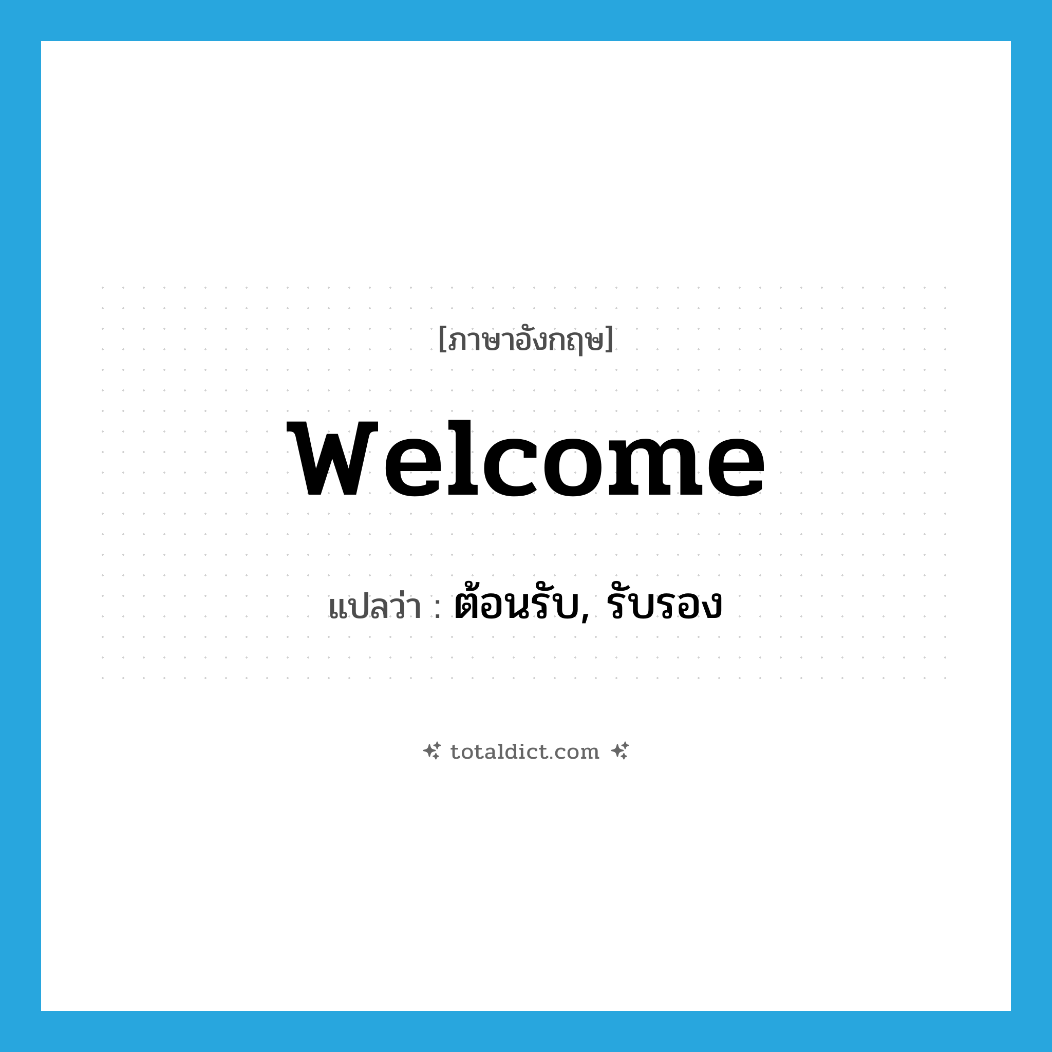 welcome แปลว่า?, คำศัพท์ภาษาอังกฤษ welcome แปลว่า ต้อนรับ, รับรอง ประเภท VT หมวด VT