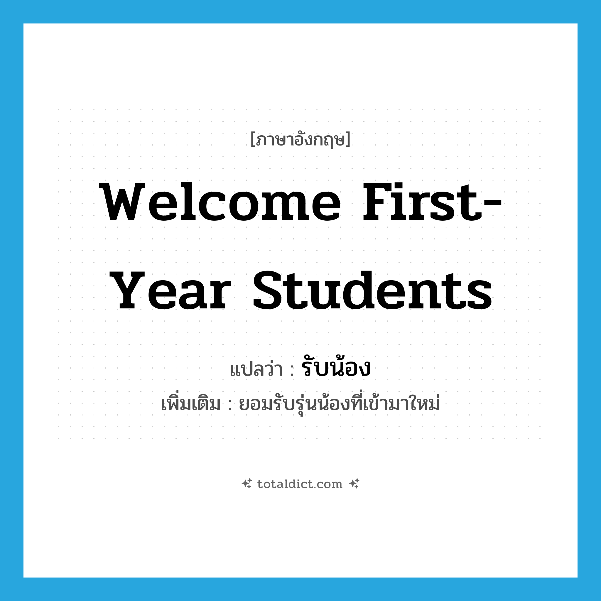 welcome first-year students แปลว่า?, คำศัพท์ภาษาอังกฤษ welcome first-year students แปลว่า รับน้อง ประเภท V เพิ่มเติม ยอมรับรุ่นน้องที่เข้ามาใหม่ หมวด V