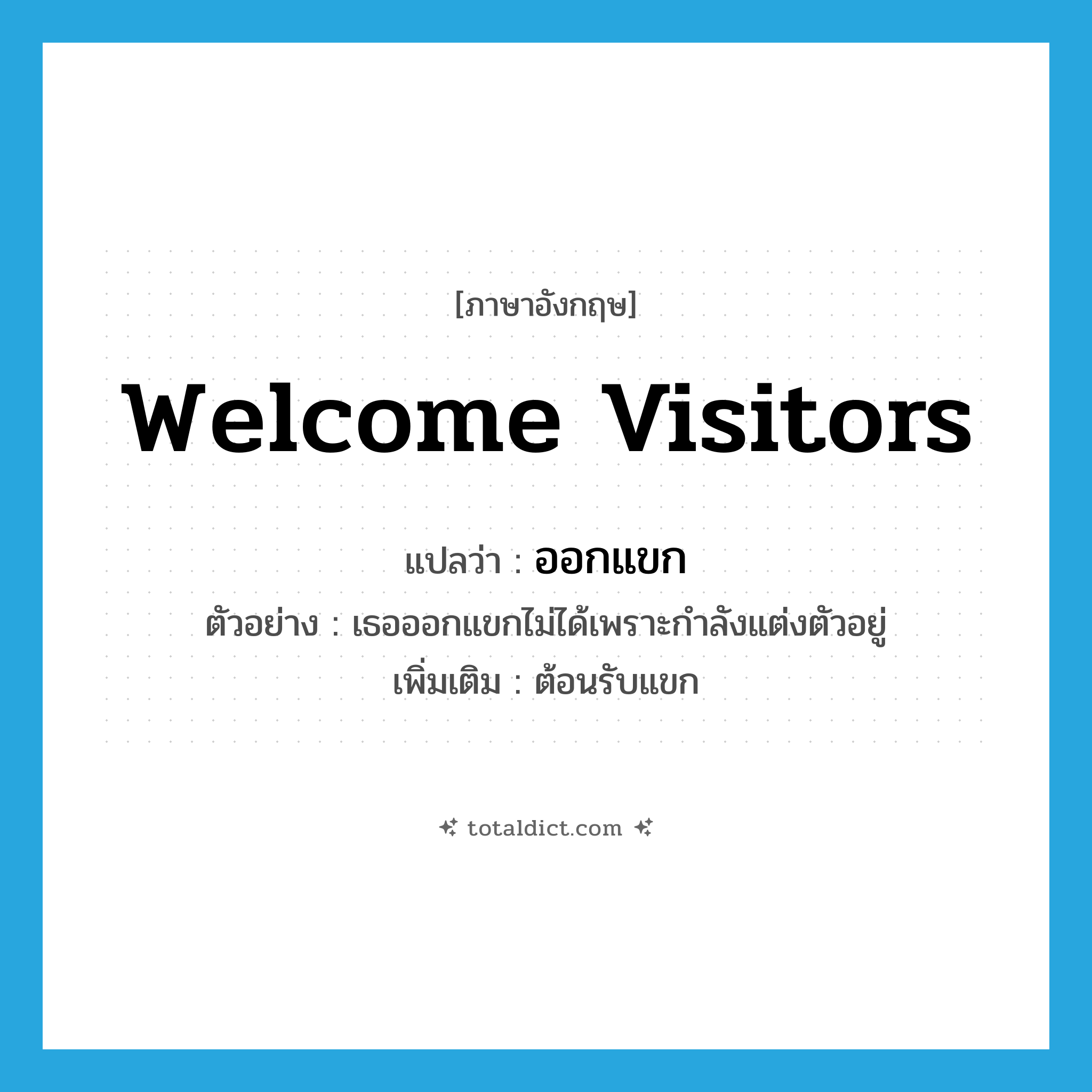 welcome visitors แปลว่า?, คำศัพท์ภาษาอังกฤษ welcome visitors แปลว่า ออกแขก ประเภท V ตัวอย่าง เธอออกแขกไม่ได้เพราะกำลังแต่งตัวอยู่ เพิ่มเติม ต้อนรับแขก หมวด V