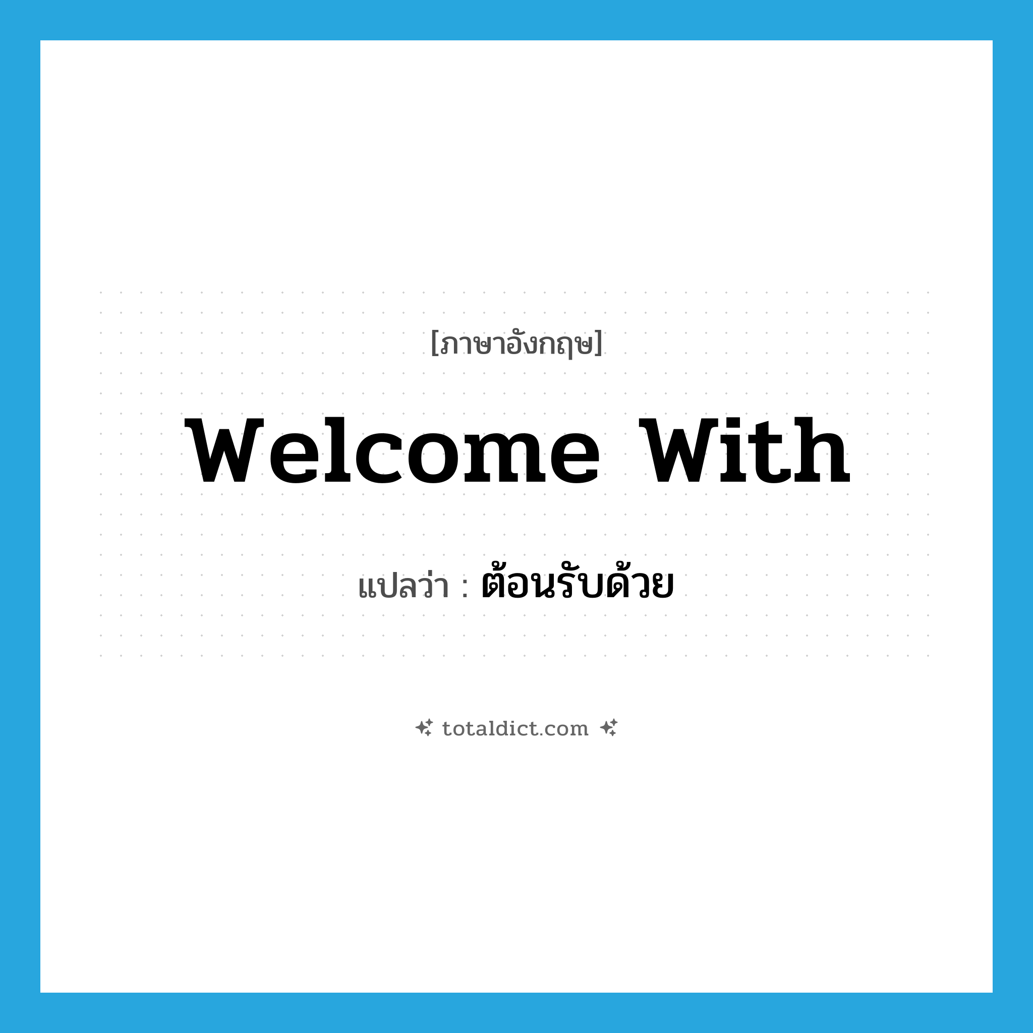 welcome with แปลว่า?, คำศัพท์ภาษาอังกฤษ welcome with แปลว่า ต้อนรับด้วย ประเภท PHRV หมวด PHRV